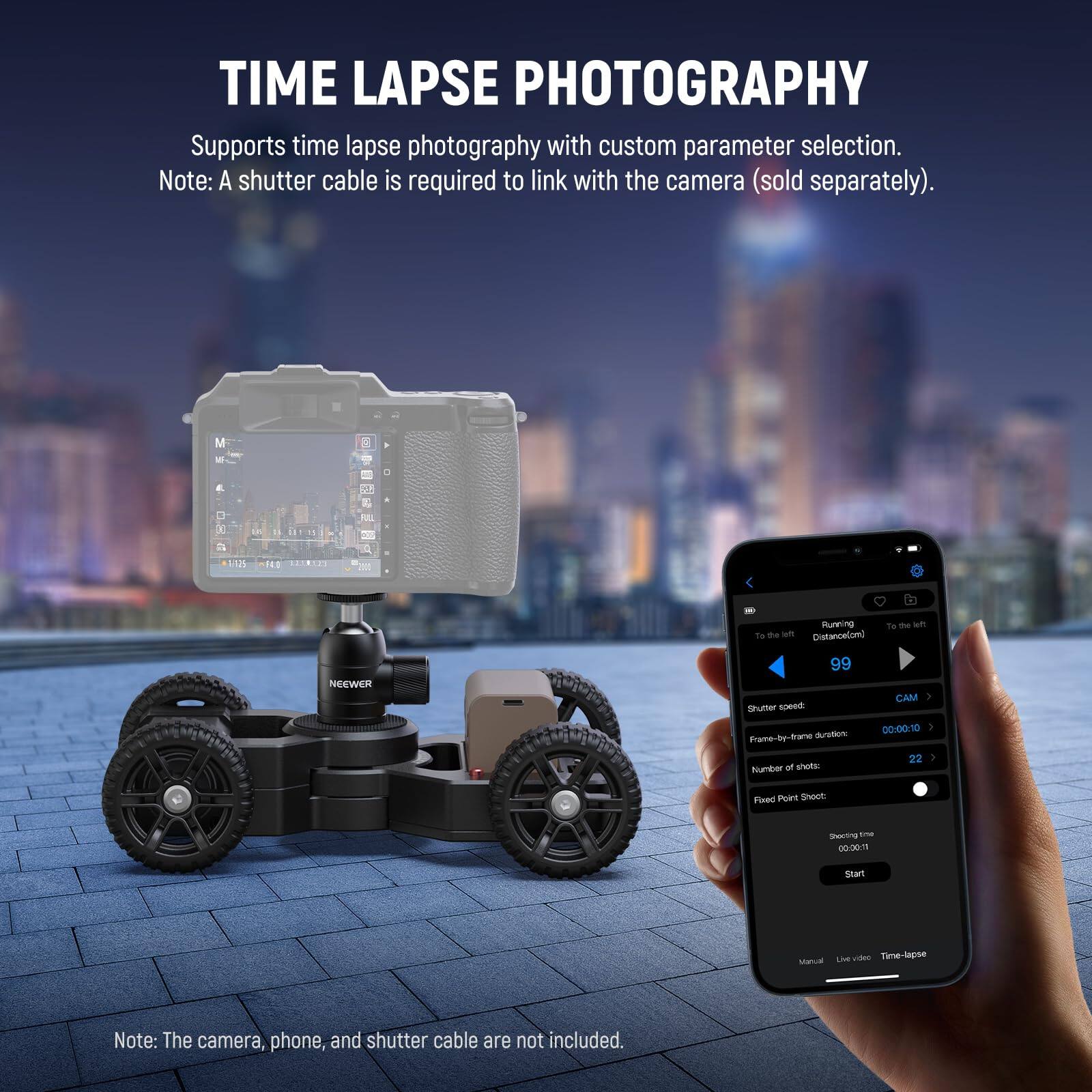 TIME LAPSE PHOTOGRAPHY

Supports time lapse photography with custom parameter selection.
Note: A shutter cable is required to link with the camera (sold separately).

- Running: Distance.com
- Shutter speed: 99
- Frame-by-frame duration: 00:00:10
- Number of shots: 22
- Fixed Point Shoot: Shuttering Time 00:00:11

Note: The camera, phone, and shutter cable are not included.