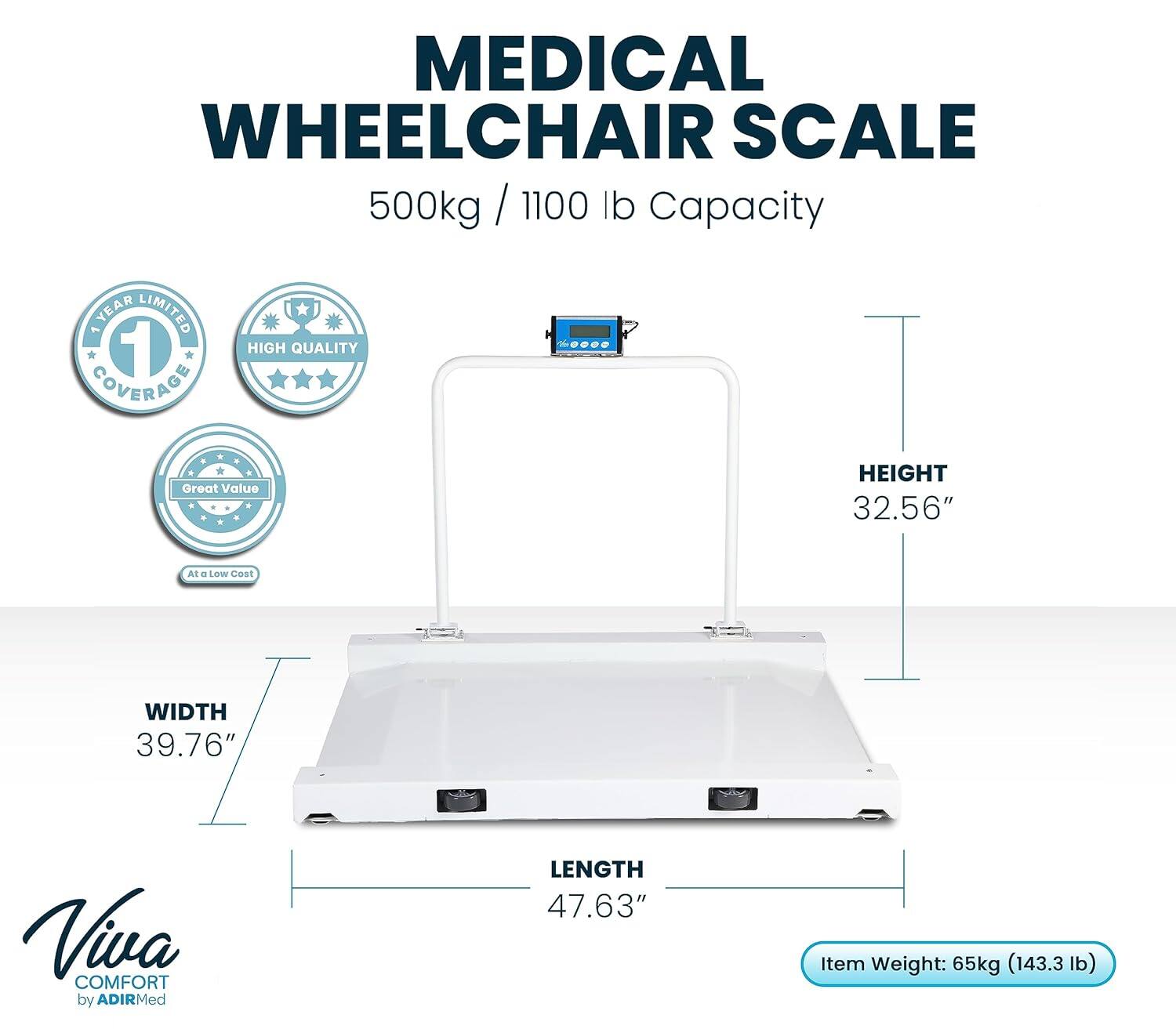 MEDICAL WHEELCHAIR SCALE 500kg / 1100 lb Capacity YEAR LIMITED 1 COVERAGE HIGH QUALITY Great Value HEIGHT 32.56" WIDTH 39.76" LENGTH 47.63" Item Weight: 65kg (143.3 lb) Viva COMFORT by ADIRMed