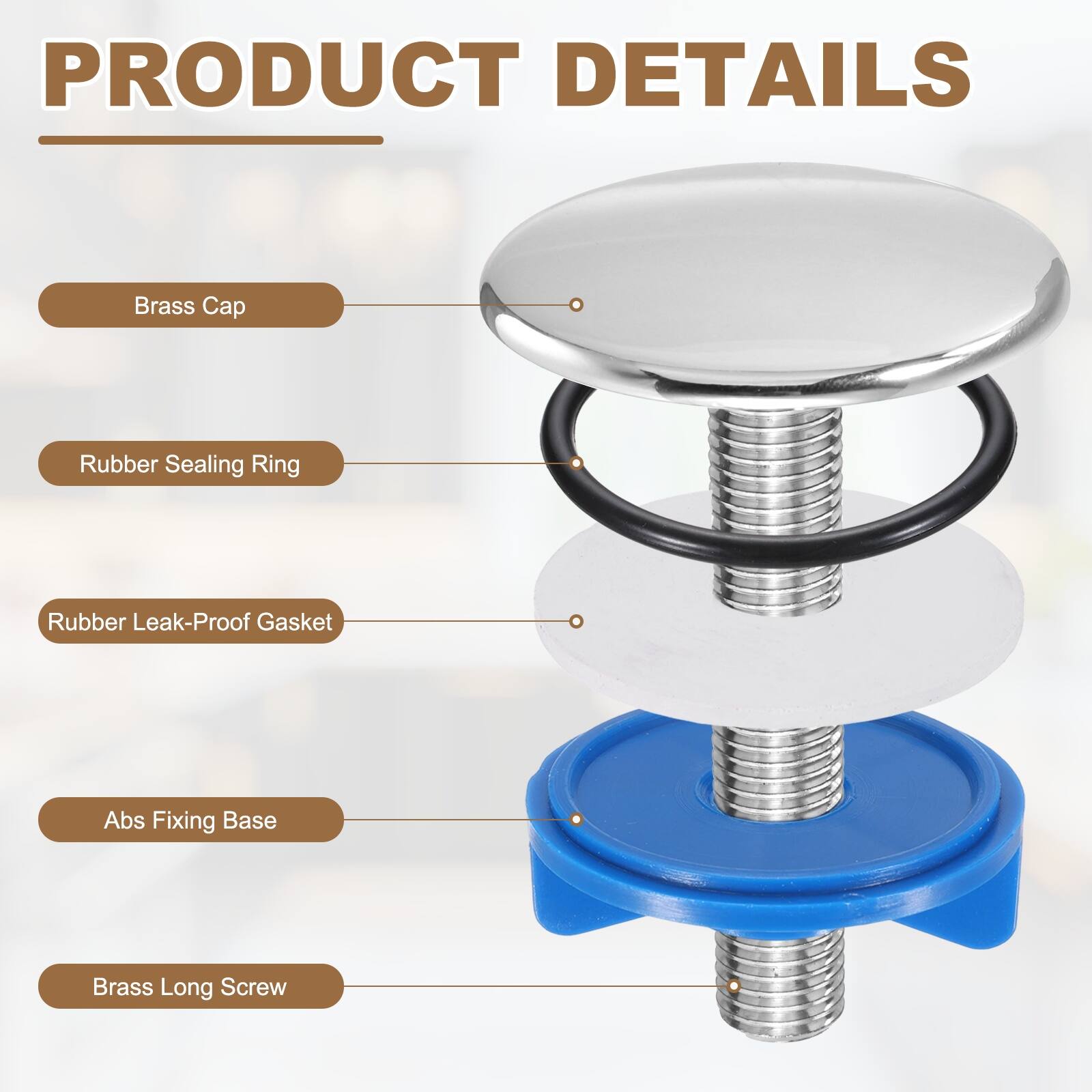 PRODUCT DETAILS

- Brass Cap
- Rubber Sealing Ring
- Rubber Leak-Proof Gasket
- Abs Fixing Base
- Brass Long Screw