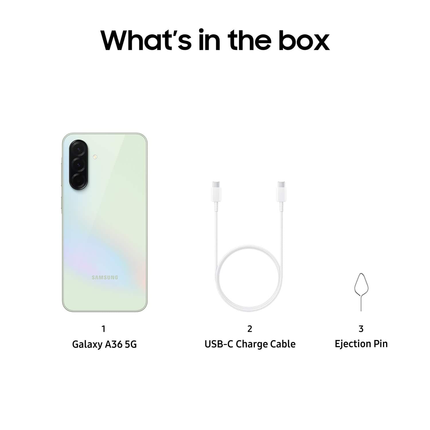 What's in the box
1. Galaxy A36 5G
2. USB-C Charge Cable
3. Ejection Pin