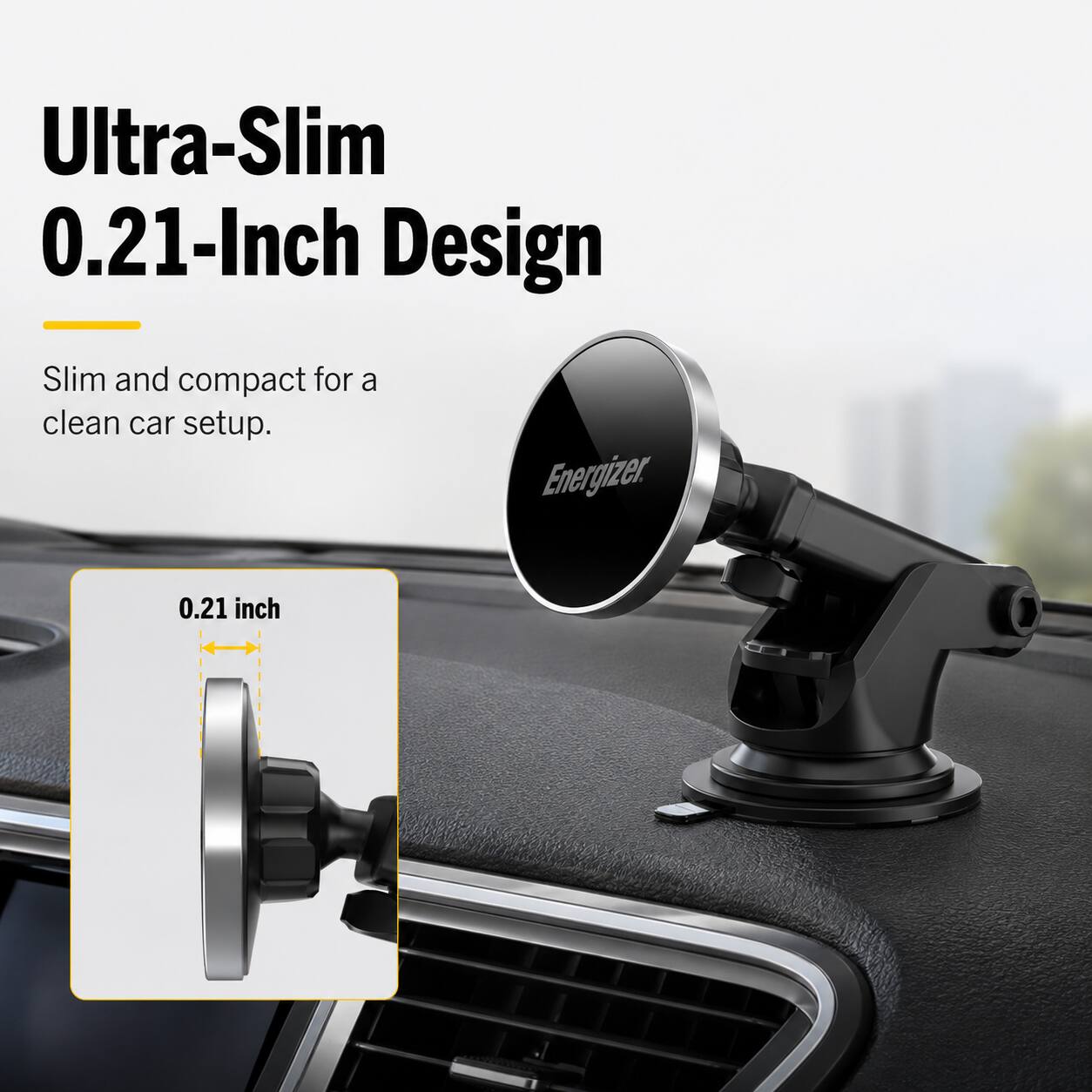 Ultra-Slim 0.21-Inch Design  
Slim and compact for a clean car setup.  
Energizer  
0.21 inch