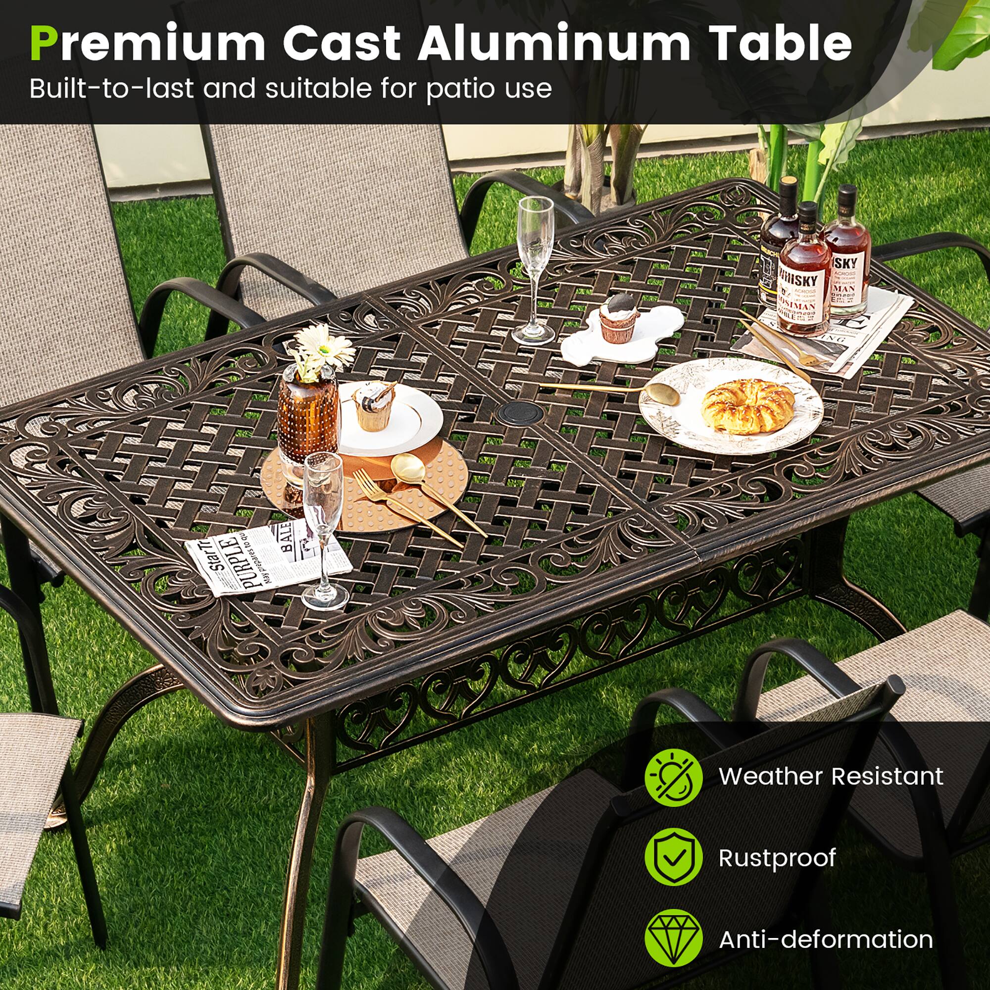 Premium Cast Aluminum Table  
Built-to-last and suitable for patio use  

Weather Resistant  
Rustproof  
Anti-deformation
