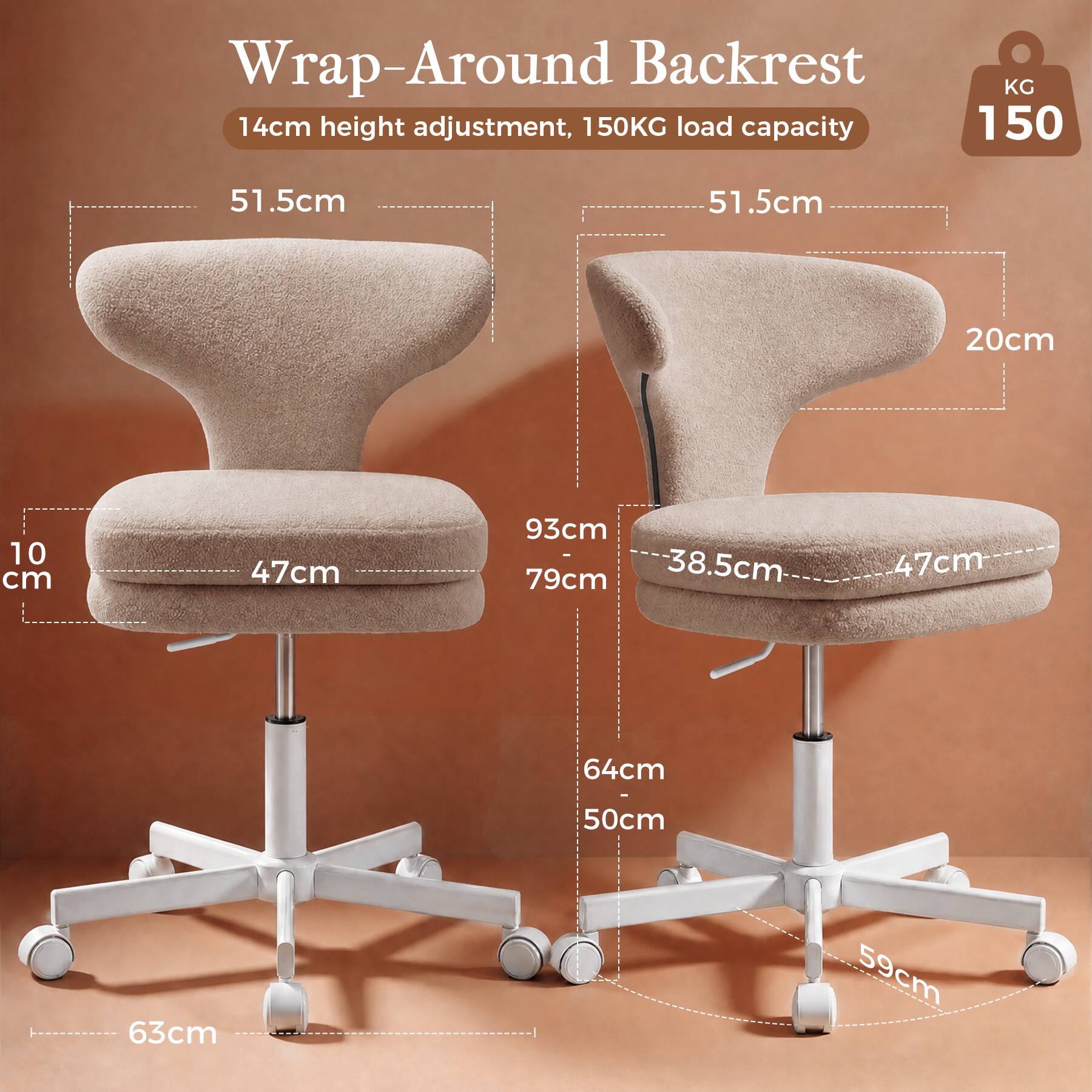 Wrap-Around Backrest  
14cm height adjustment, 150KG load capacity  

51.5cm  
51.5cm  
20cm  
10 cm  
47cm  
93cm - 79cm  
38.5cm  
47cm  
64cm  
50cm  
63cm  
59cm