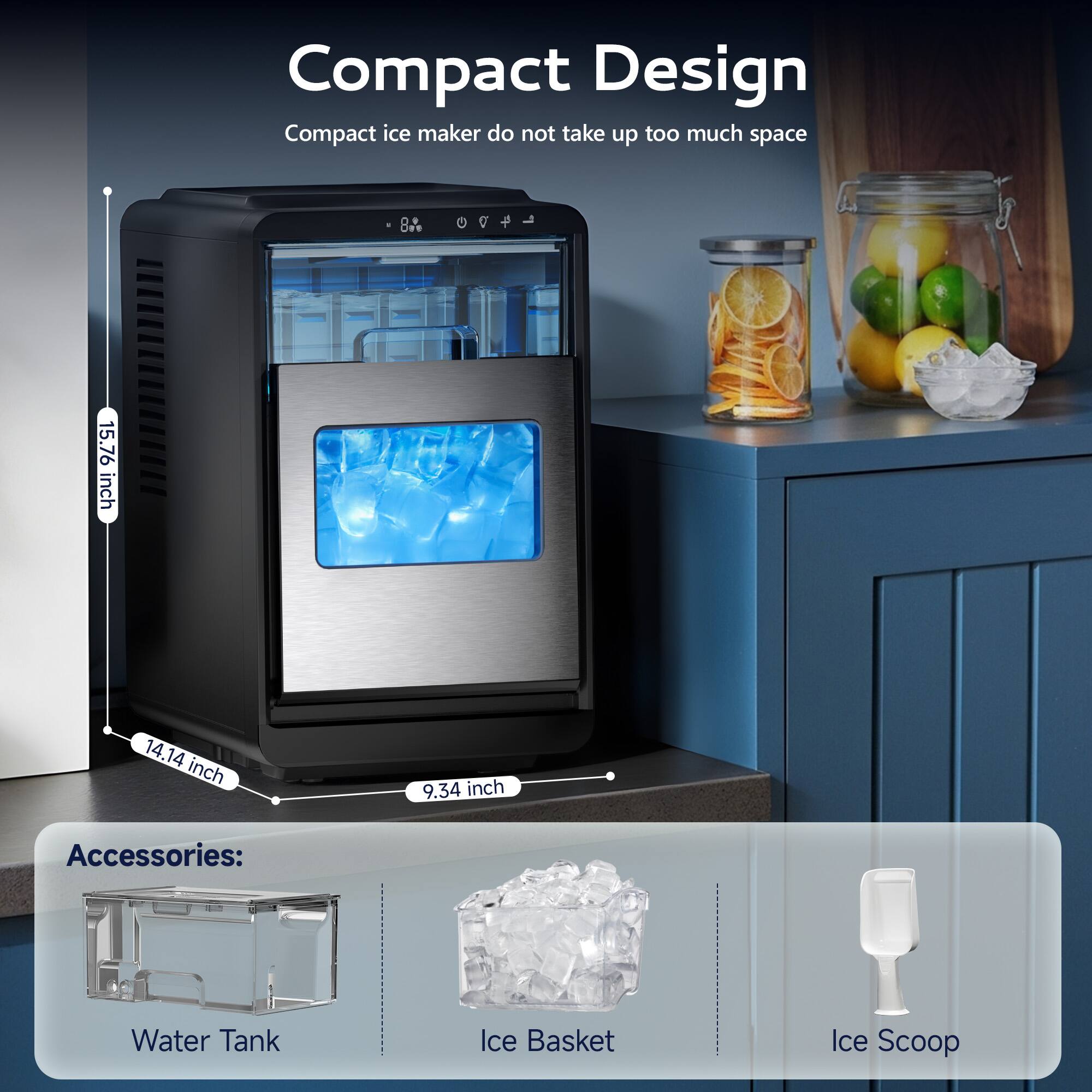 Compact Design  
Compact ice maker do not take up too much space

15.76 inch  
14.14 inch  
9.34 inch

Accessories:  
Water Tank  
Ice Basket  
Ice Scoop