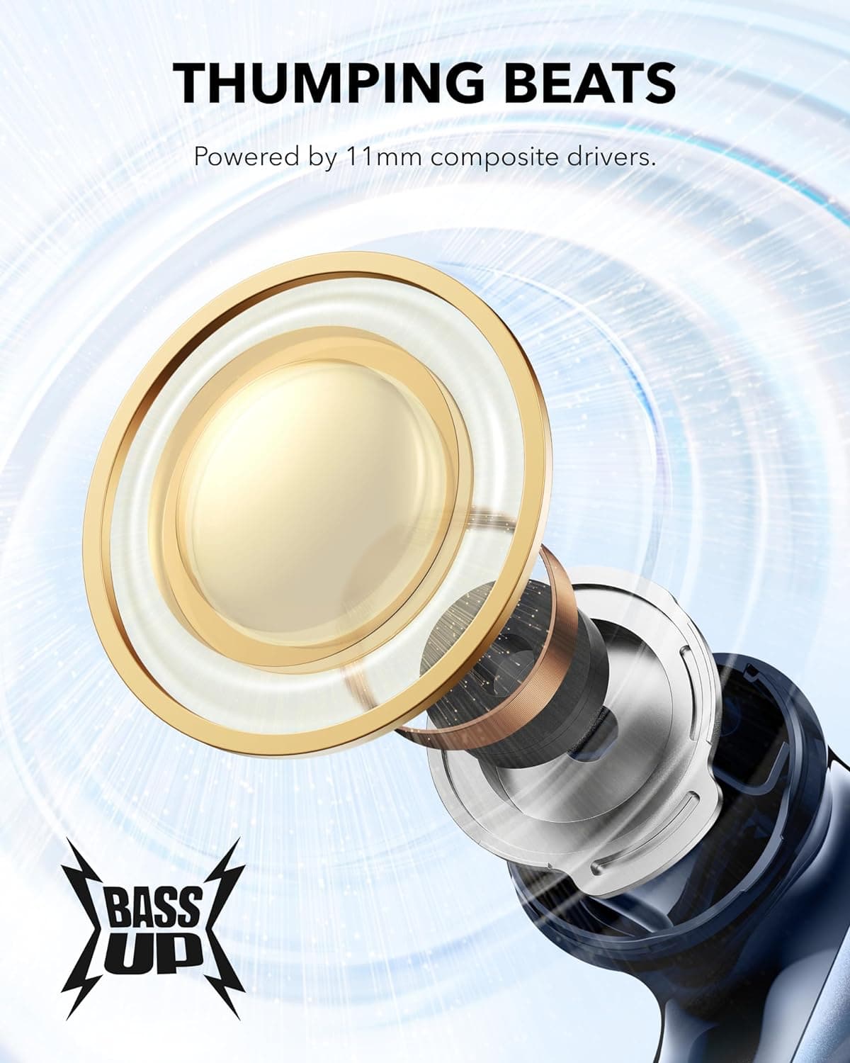 THUMPING BEATS
Powered by 11mm composite drivers.
BASS UP