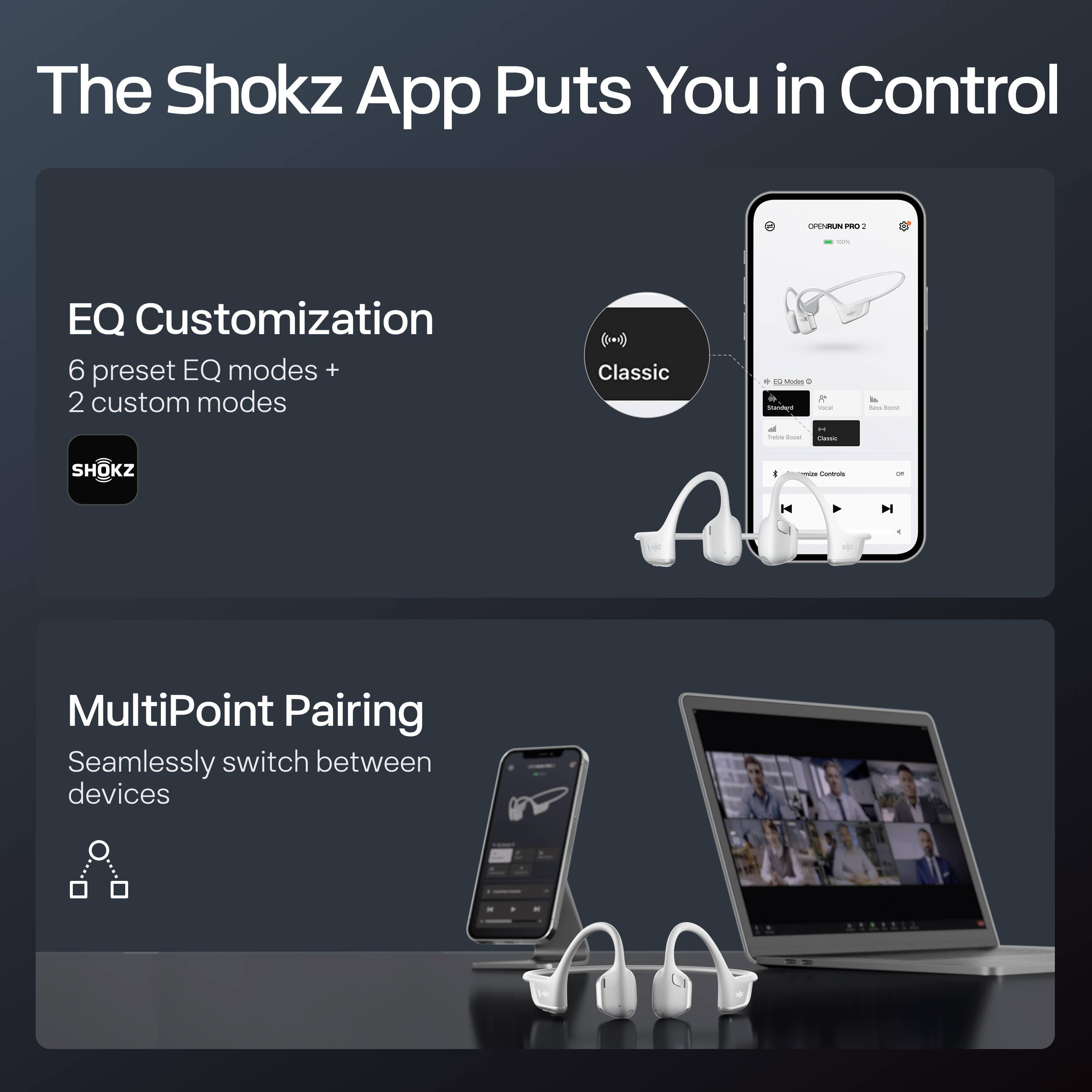 The Shokz App Puts You in Control

EQ Customization  
6 preset EQ modes + 2 custom modes

MultiPoint Pairing  
Seamlessly switch between devices