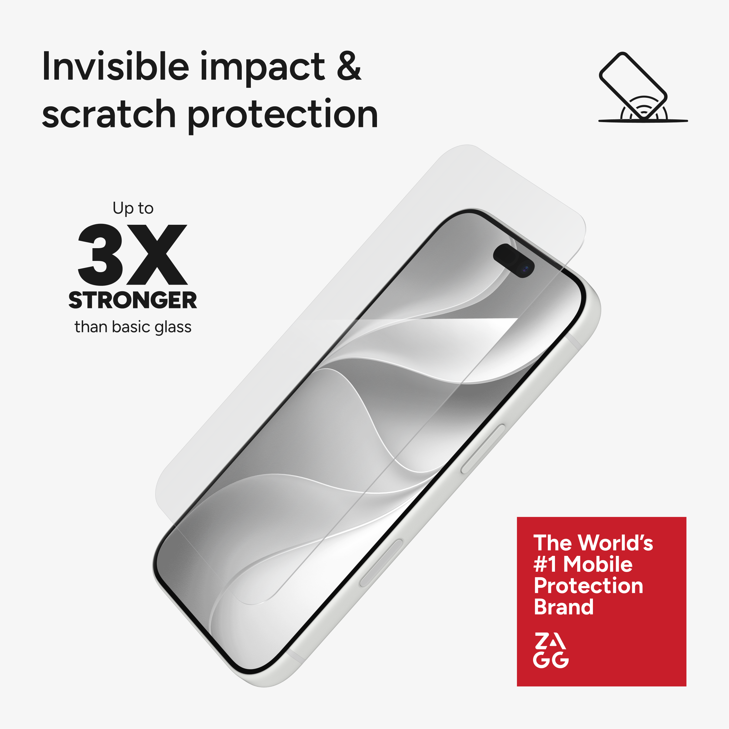 Invisible impact & scratch protection  
Up to 3X STRONGER than basic glass  
The World's #1 Mobile Protection Brand  
ZA GG