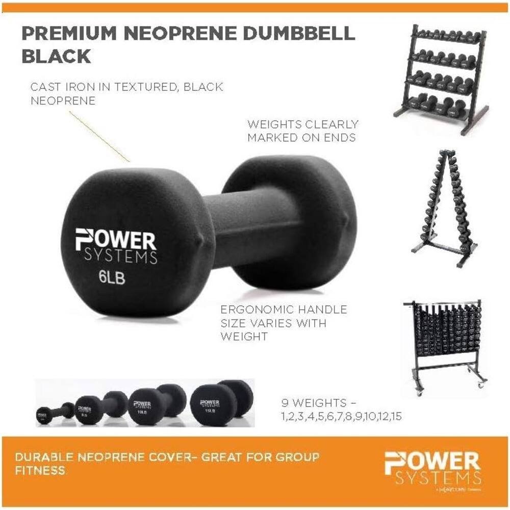 PREMIUM NEOPRENE DUMBBELL BLACK

CAST IRON IN TEXTURED, BLACK NEOPRENE

WEIGHTS CLEARLY MARKED ON ENDS

ERGONOMIC HANDLE SIZE VARIES WITH WEIGHT

9 WEIGHTS - 1, 2, 3, 4, 5, 6, 7, 8, 9, 10, 12, 15

DURABLE NEOPRENE COVER - GREAT FOR GROUP FITNESS

POWER SYSTEMS