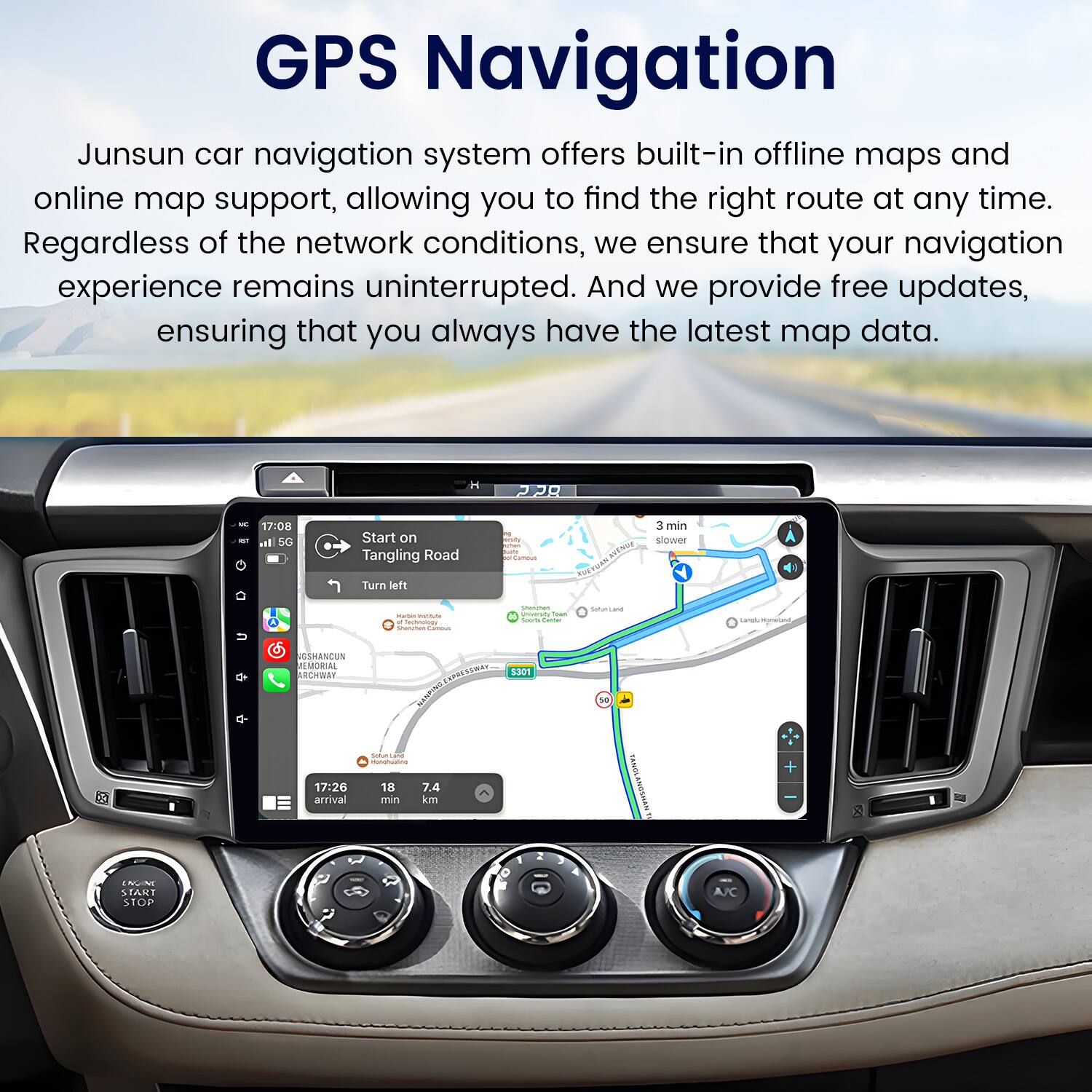 GPS Navigation

Junsun car navigation system offers built-in offline maps and online map support, allowing you to find the right route at any time. Regardless of the network conditions, we ensure that your navigation experience remains uninterrupted. And we provide free updates, ensuring that you always have the latest map data.

H 2 - 17:08 l 5G Start on Tangling Road - | 3 min owAN Turn left - - - | -  : Satum  USMANCON PLMORAL ARCHAs 17:26 arrival NENTINS - - 18 7.4 min km 1O 3301 1e MINGLANCOMAN +  TAKT STOP AJC