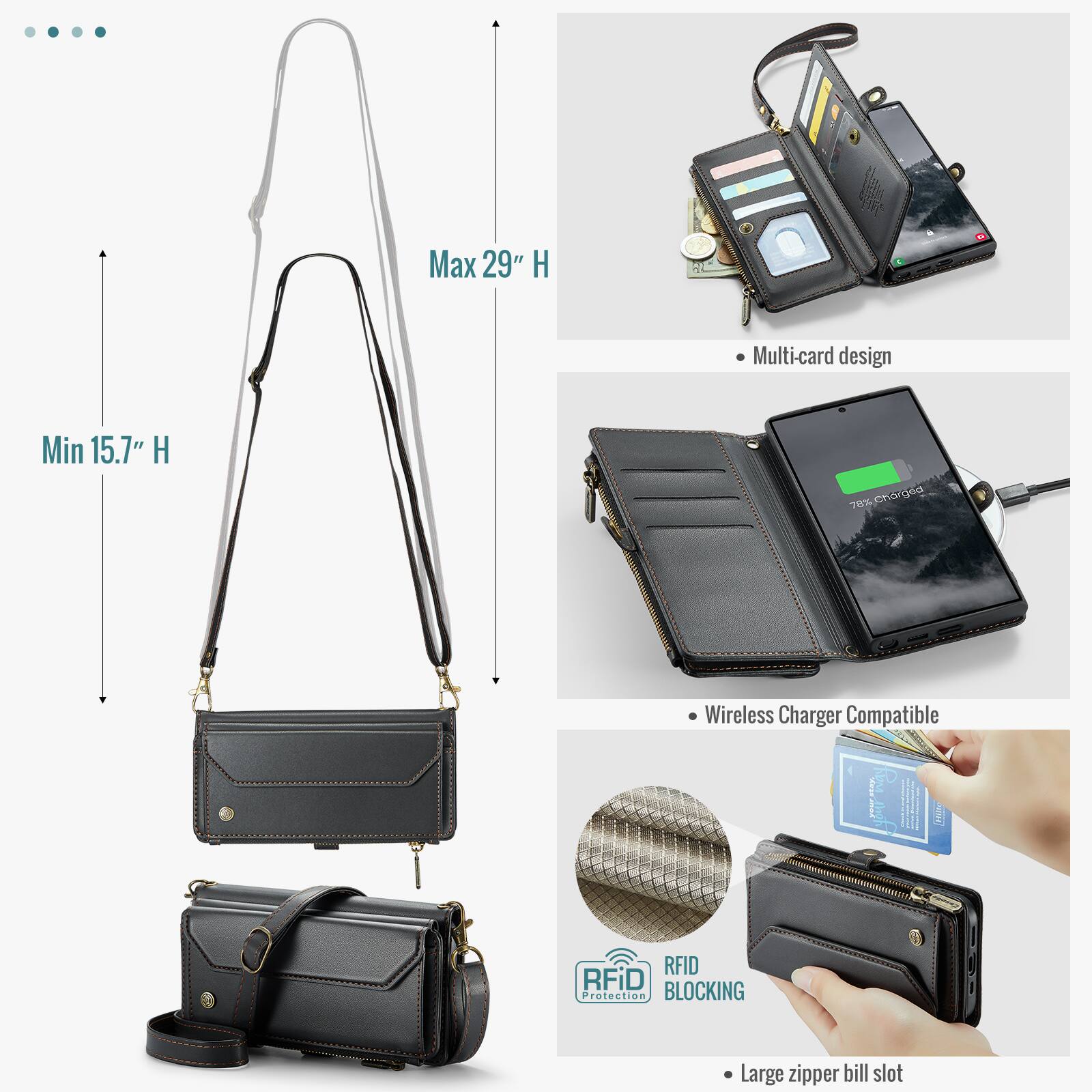 Max 29" H  
Min 15.7" H  
Multi-card design  
78% charged  
Wireless Charger Compatible  
RFID BLOCKING Protection  
Large zipper bill slot