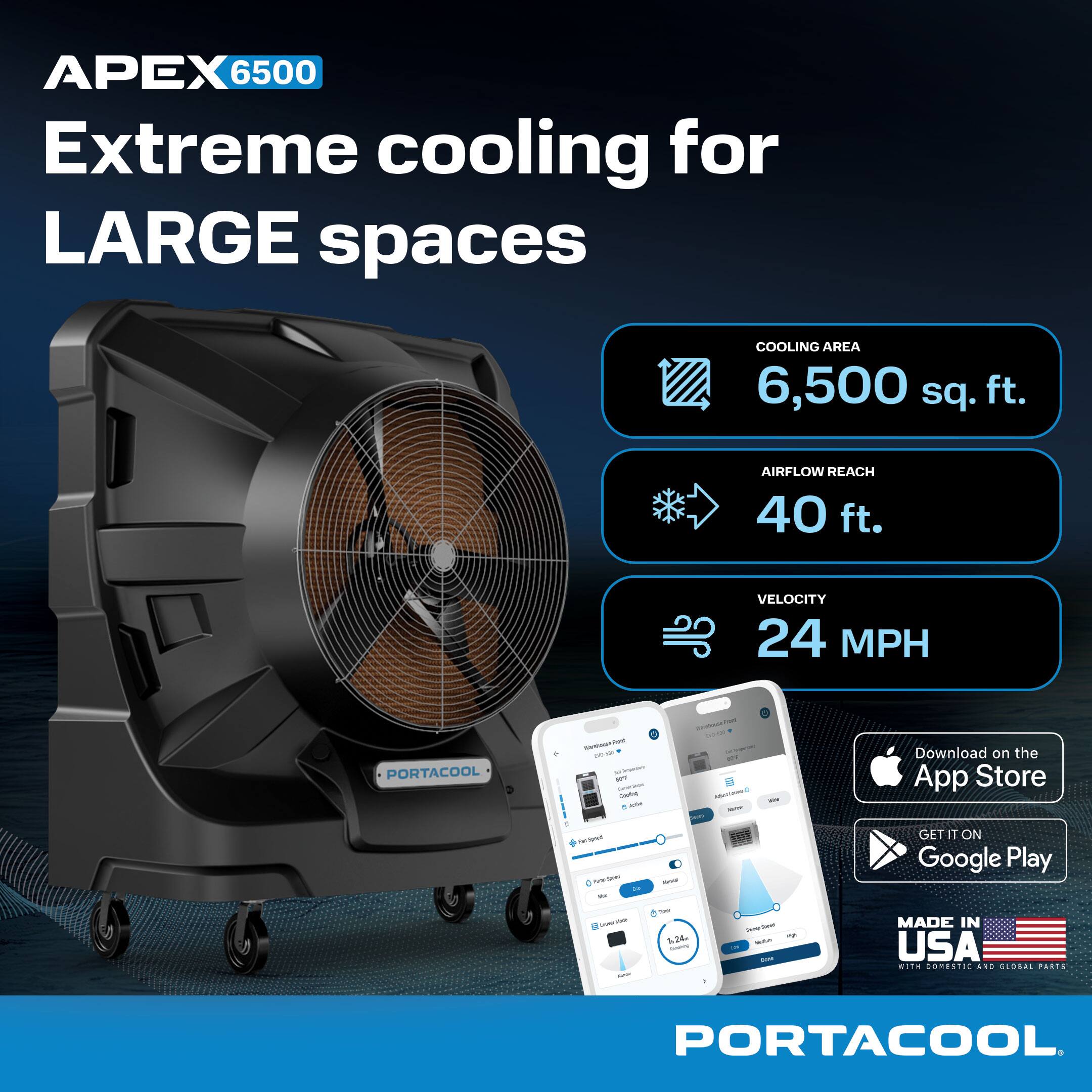 APEX 6500 Extreme cooling for LARGE spaces  
COOLING AREA 6,500 sq. ft.  
AIRFLOW REACH 40 ft.  
VELOCITY 24 MPH  
PORTACOOL  

Download on the App Store  
GET IT ON Google Play  

MADE IN USA with DOMESTIC AND GLOBAL PARTS  
PORTACOOL