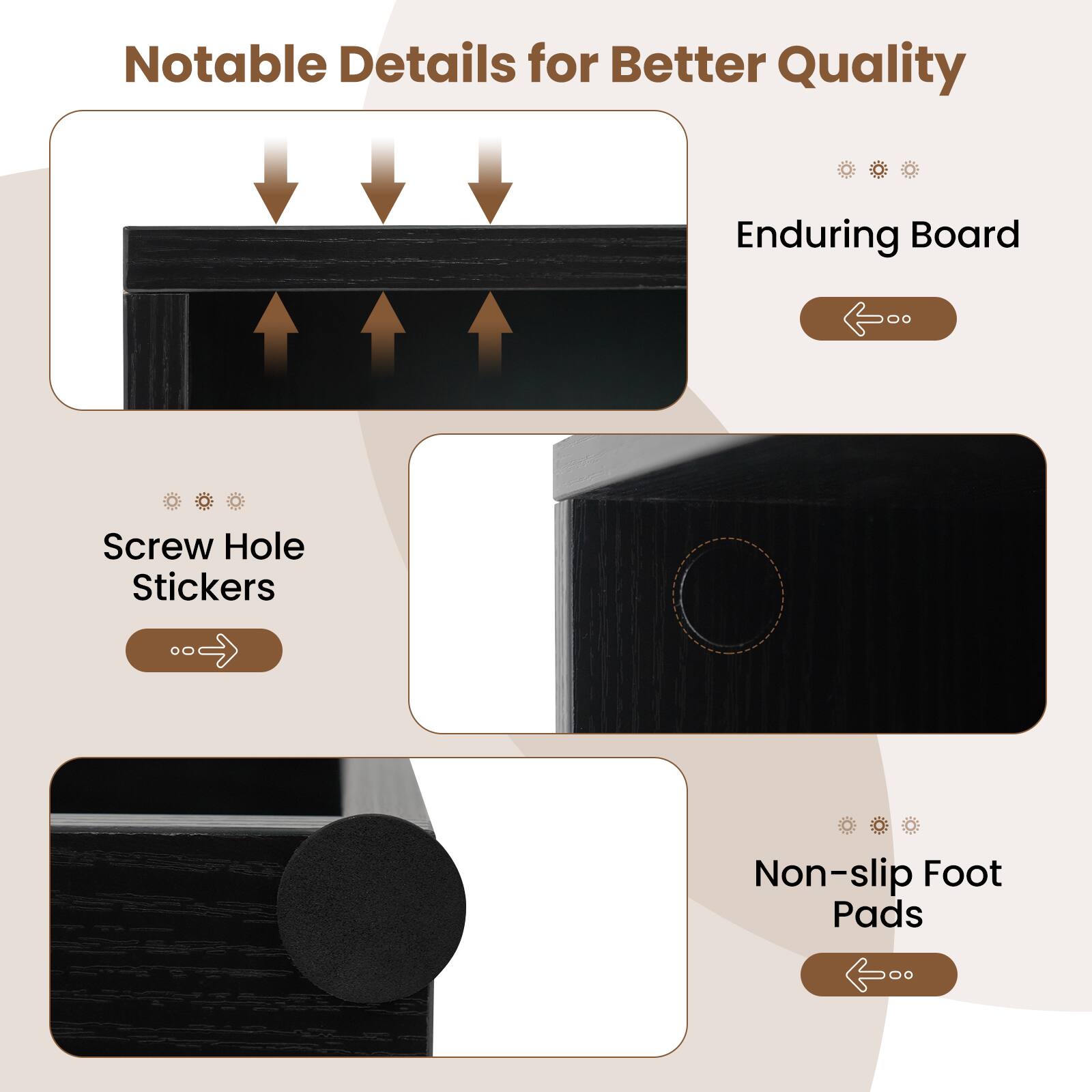 Notable Details for Better Quality

- Enduring Board
- Screw Hole Stickers
- Non-slip Foot Pads