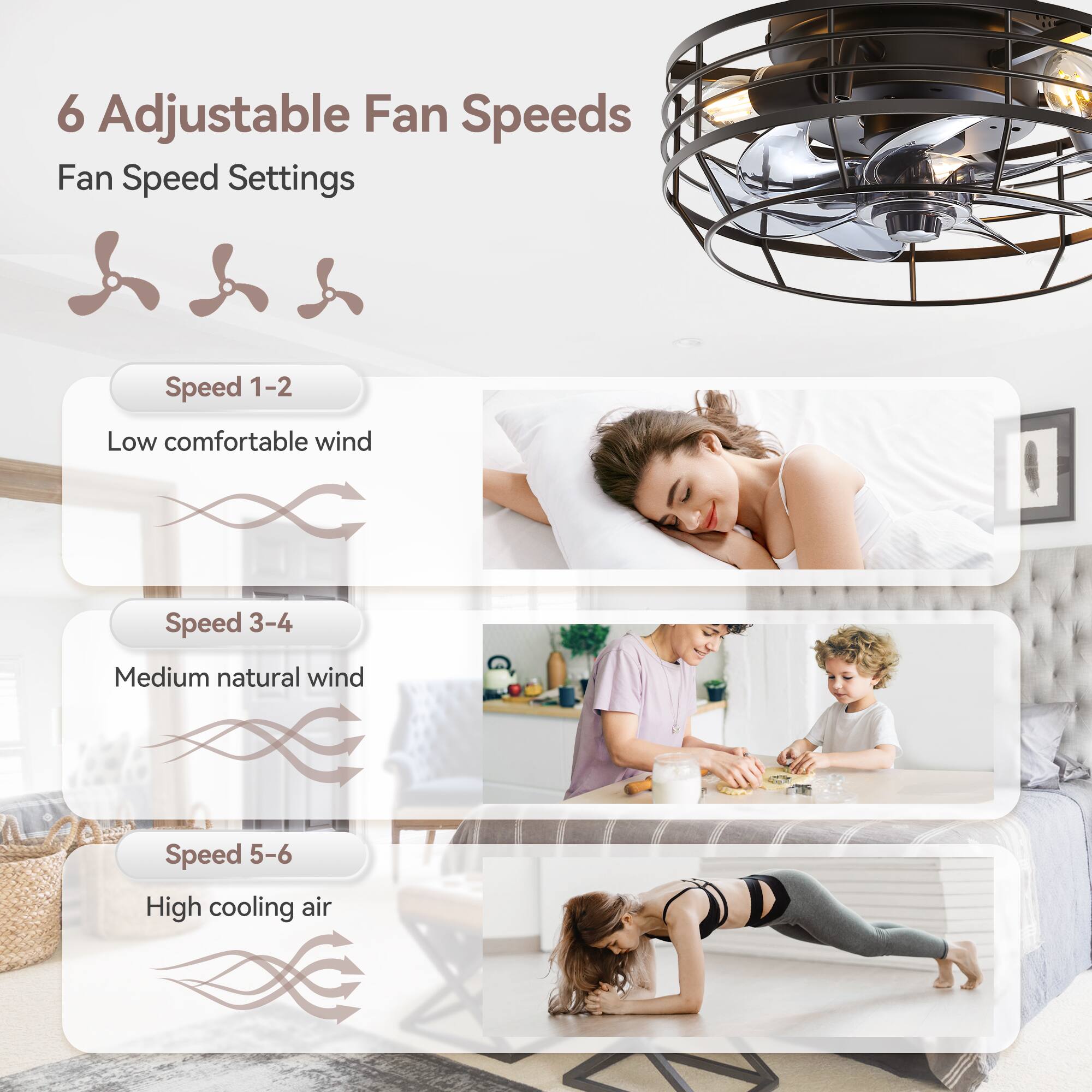 6 Adjustable Fan Speeds
Fan Speed Settings
Speed 1-2 Low comfortable wind
Speed 3-4 Medium natural wind
Speed 5-6 High cooling air