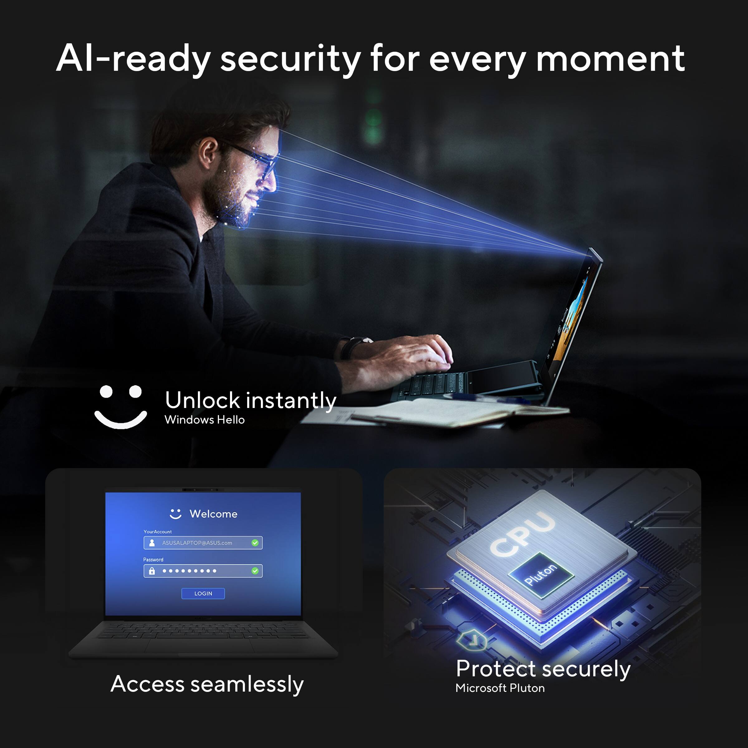 AI-ready security for every moment

Unlock instantly Windows Hello

Access seamlessly

Protect securely Microsoft Pluton
