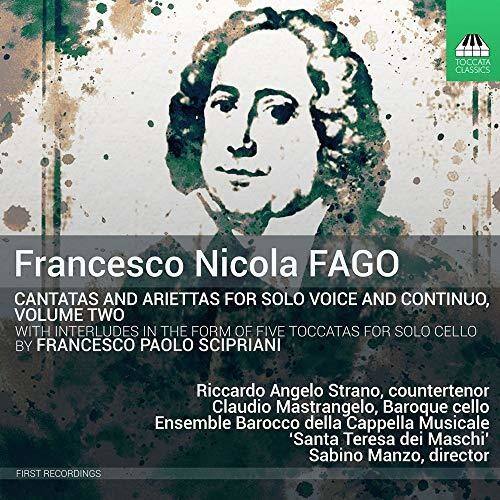Francesco Nicola Fago  
Cantatas and ArieTTas for Solo Voice and Continuo, Volume Two  
With Interludes in the Form of Five Toccatas for Solo Cello by Francesco Paolo Scipriani  

Riccardo Angelo Strano, countertenor  
Claudio Mastrangelo, Baroque cello  
Ensemble Barocco della Cappella Musicale 'Santa Teresa dei Maschi'  
Sabino Manzo, director  

First Recordings