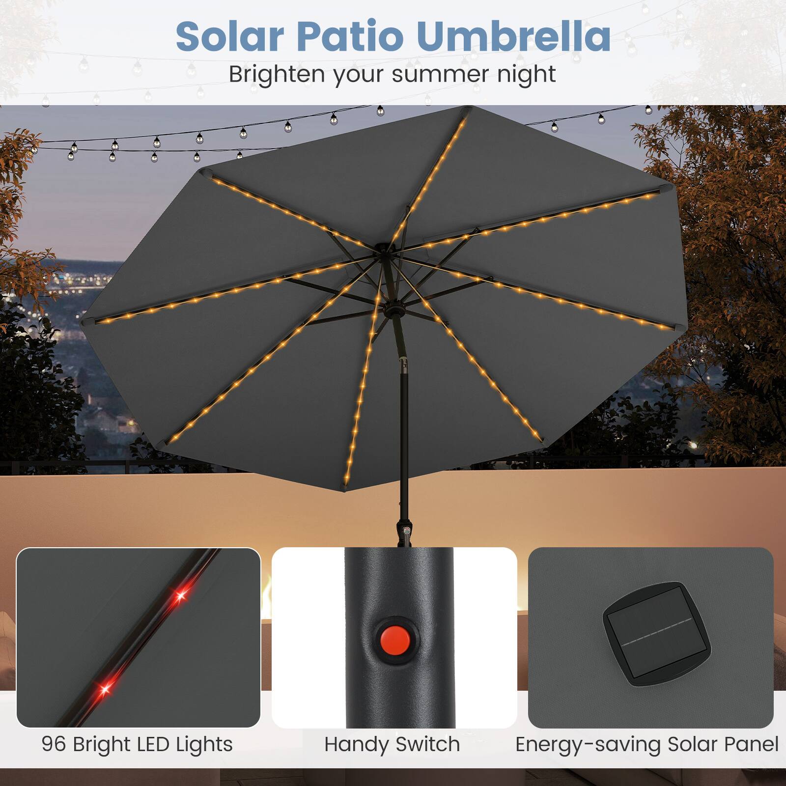 Solar Patio Umbrella  
Brighten your summer night  

96 Bright LED Lights  
Handy Switch  
Energy-saving Solar Panel