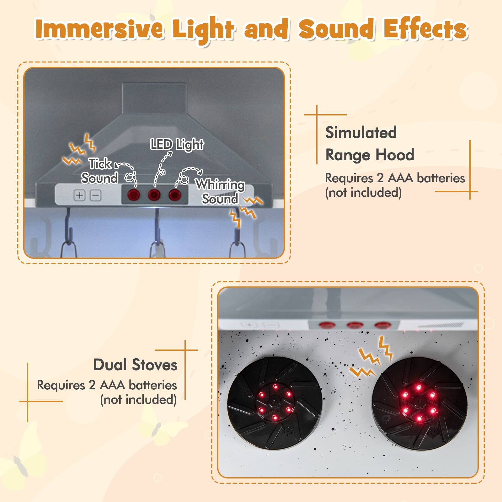 Immersive Light and Sound Effects

- Simulated Range Hood
  - Requires 2 AAA batteries (not included)

- Dual Stoves
  - Requires 2 AAA batteries (not included)

- Tick Sound
- LED Light
- Whirring Sound