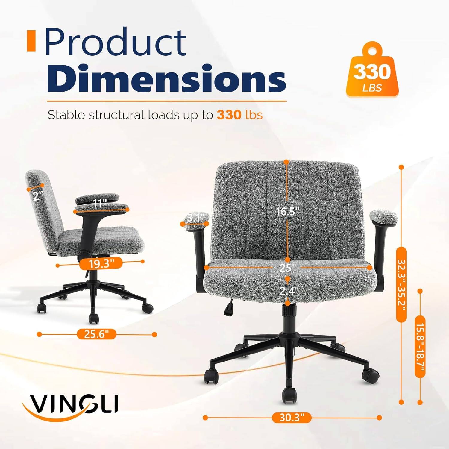 Product Dimensions: 330 LBS  
Stable structural loads up to 330 lbs  
2" x 11" x 3.1" x 16.5" x 19.3" x 25.6"  
VINGLI  
25" x 2.4" x 30.3"  
32.3"-35.2" x 15.8"-18.7"