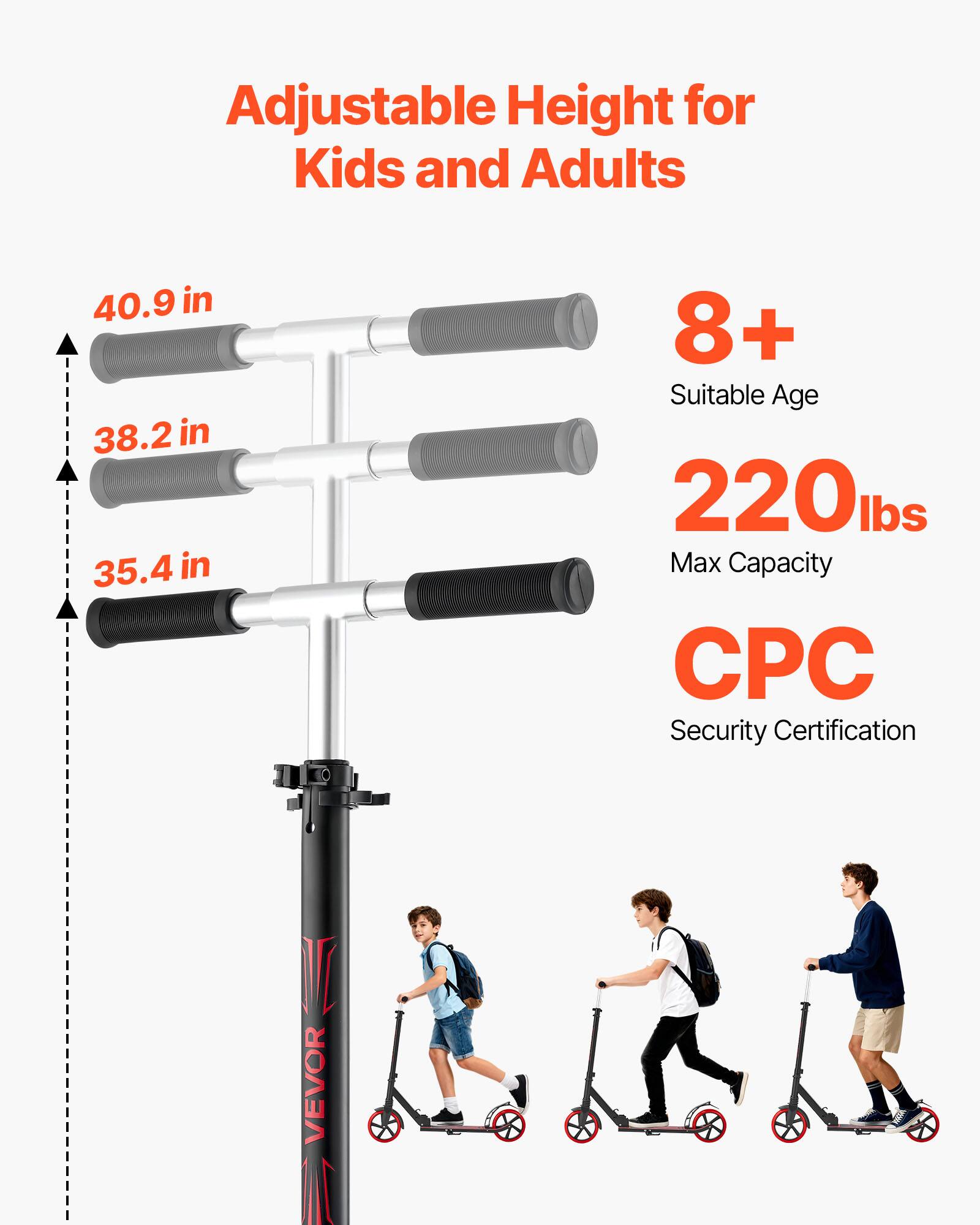 Adjustable Height for Kids and Adults  
40.9 in  
38.2 in  
35.4 in  
8+ Suitable Age  
220 lbs Max Capacity  
CPC Security Certification  
VEVOR
