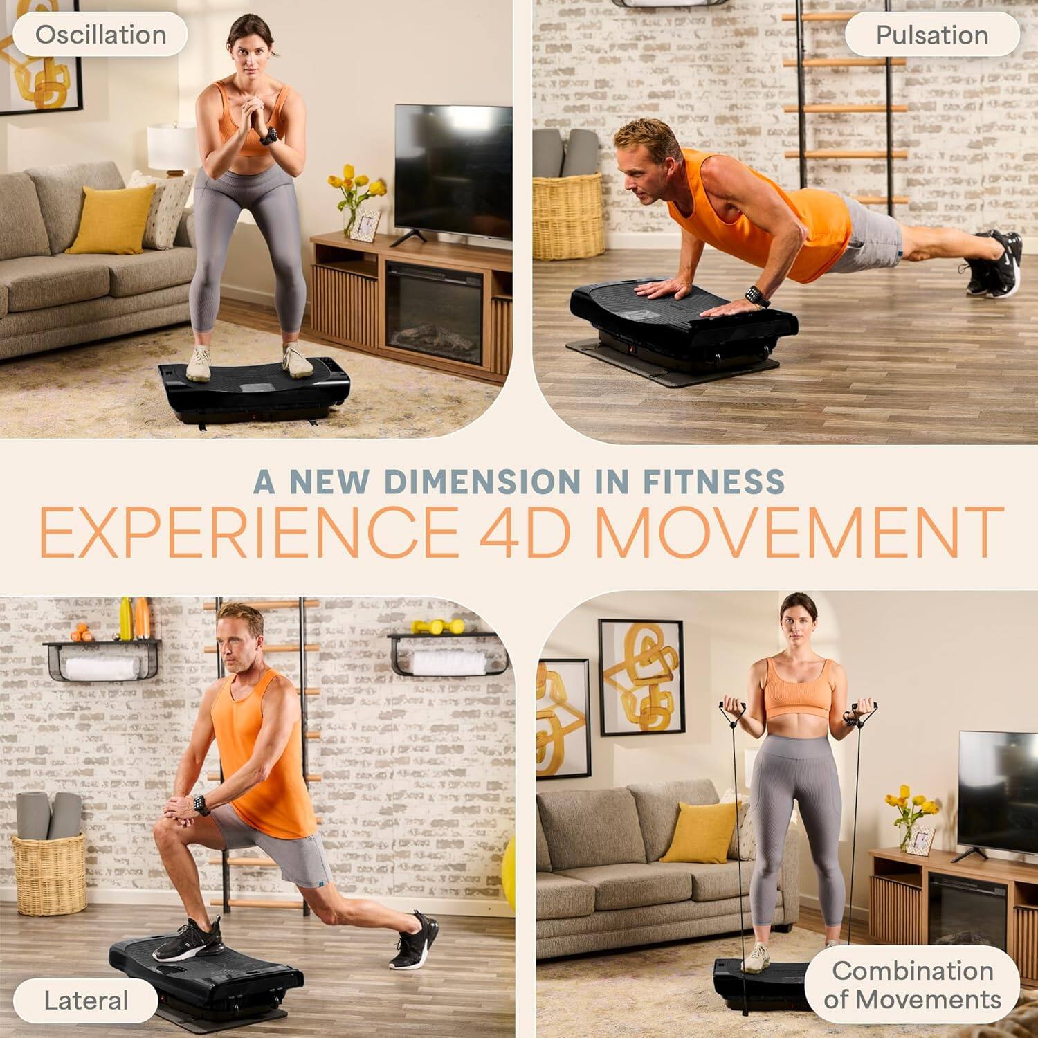 Oscillation  
Pulsation  
Lateral  
Combination of Movements  

A NEW DIMENSION IN FITNESS  
EXPERIENCE 4D MOVEMENT