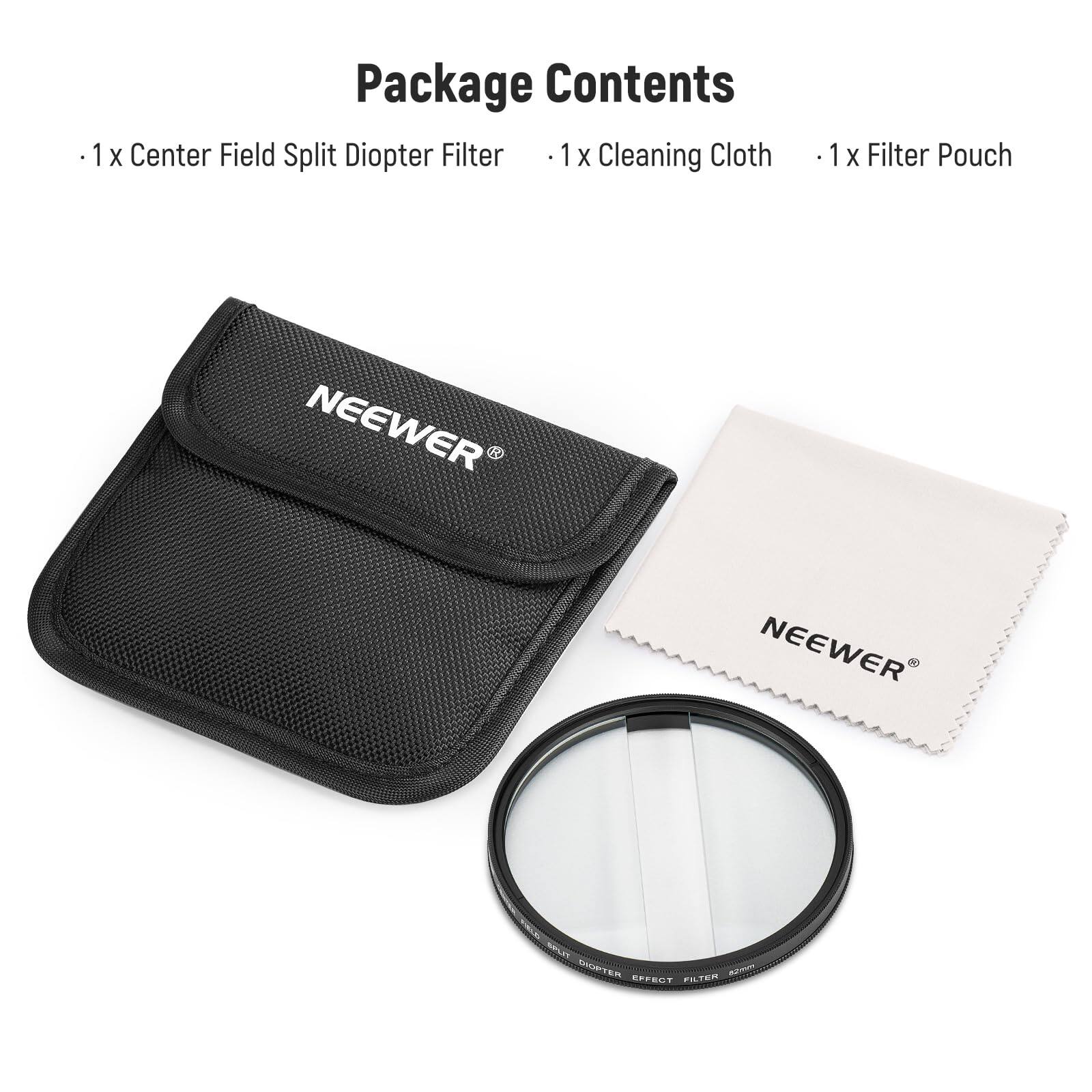 1 Package Contents  
- 1 x Center Field Split Diopter Filter  
- 1 x Cleaning Cloth  
- 1 x Filter Pouch  

NEEWER  
NEEWER  
MRTER EFFECT FILTER