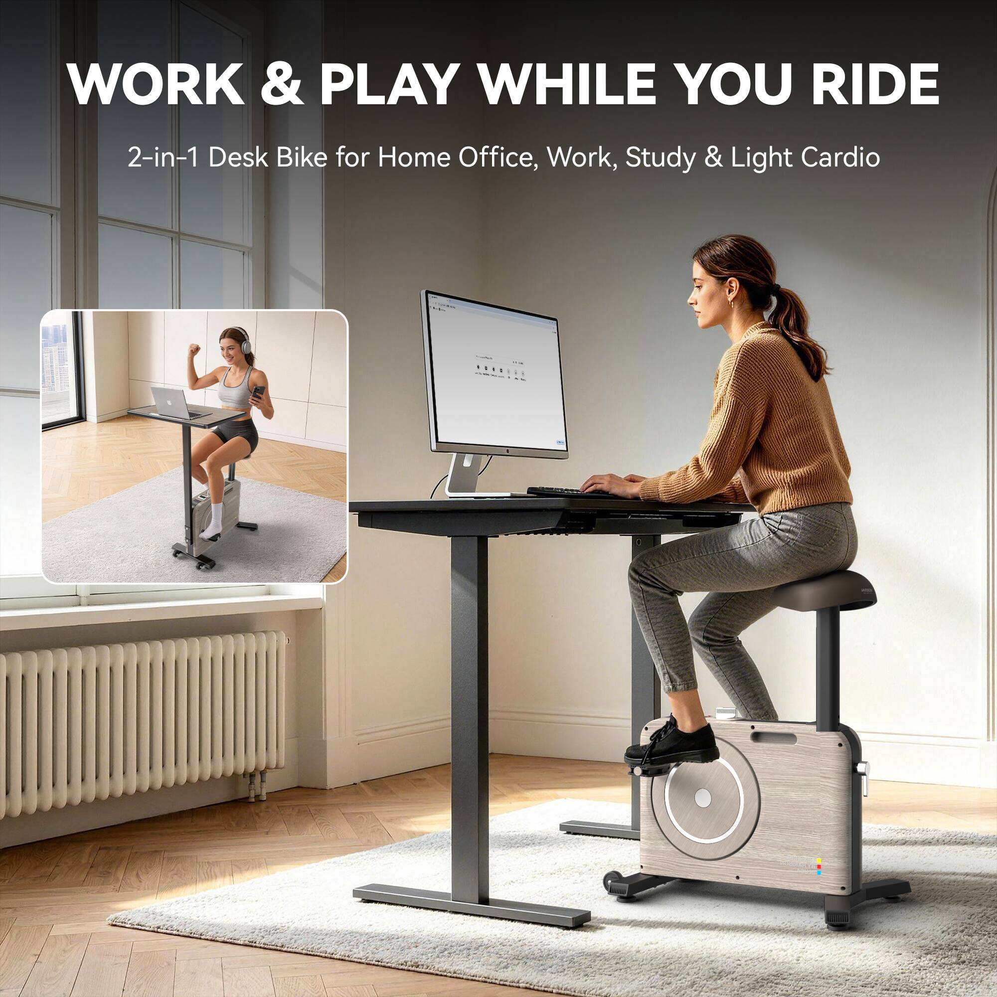WORK & PLAY WHILE YOU RIDE  
2-in-1 Desk Bike for Home Office, Work, Study & Light Cardio