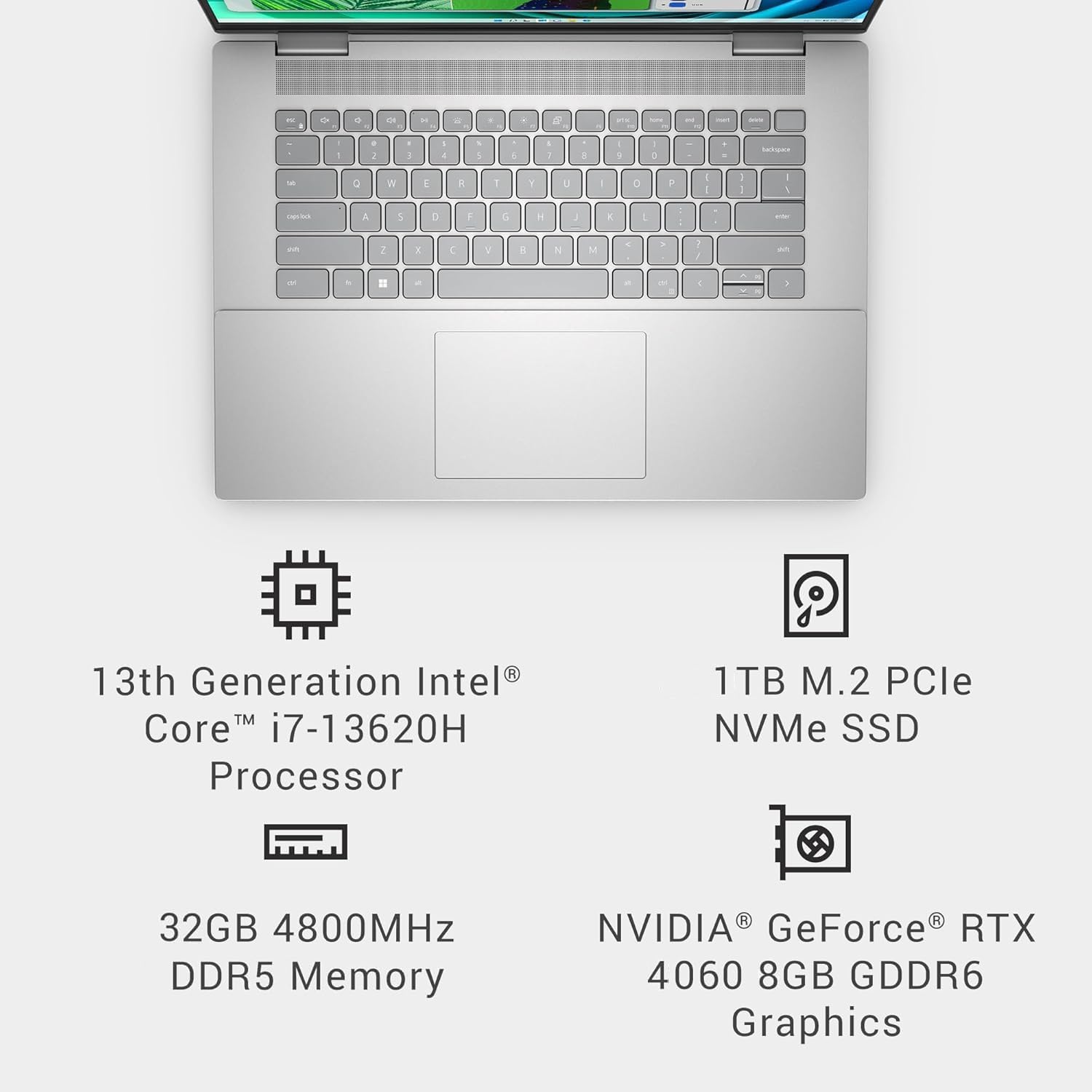 13th Generation Intel® Core™ i7-13620H Processor  
32GB 4800MHz DDR5 Memory  
1TB M.2 PCIe NVMe SSD  
NVIDIA® GeForce® RTX 4060 8GB GDDR6 Graphics