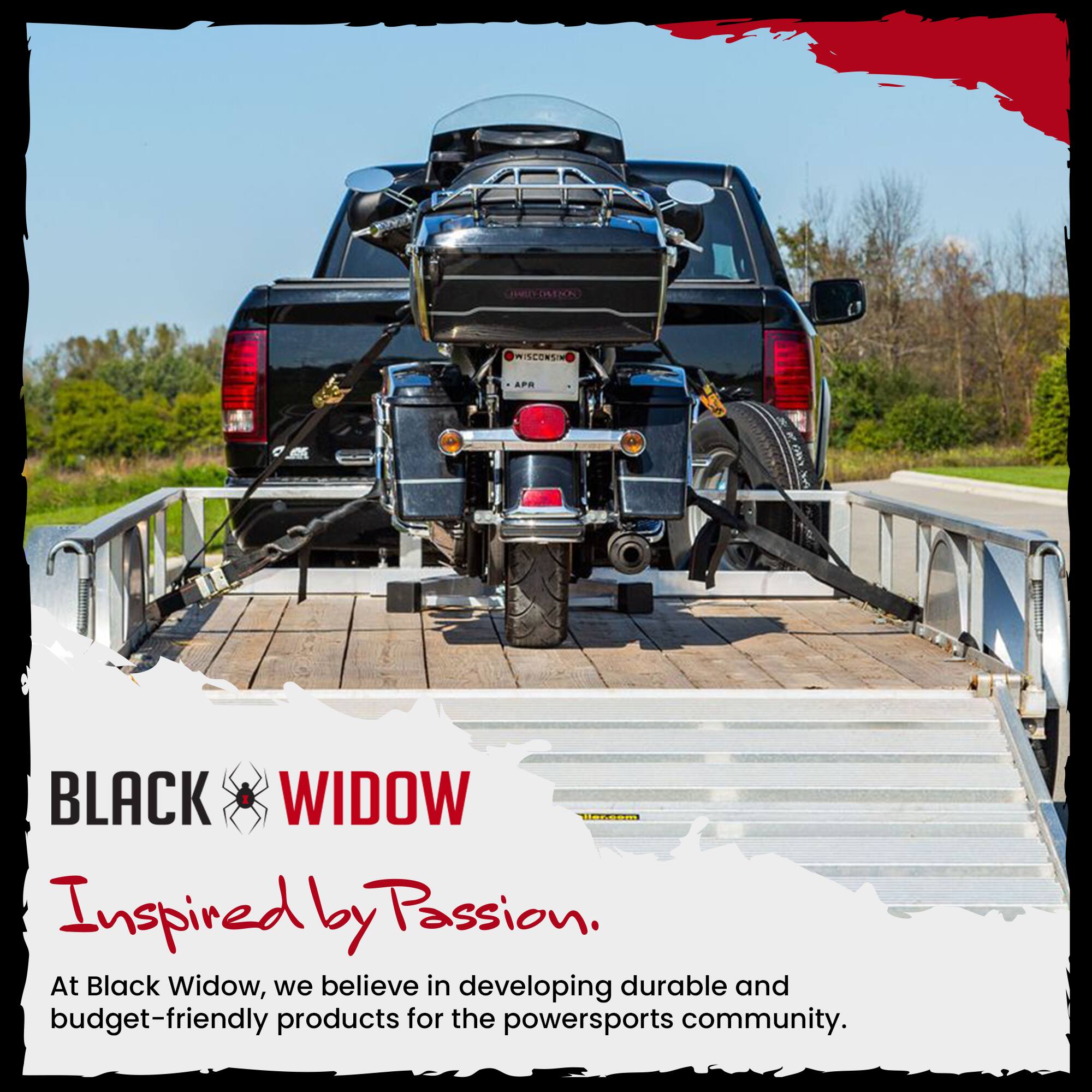 WISCONSIN  
APR  
BLACK WIDOW  
Inspired by Passion.  
At Black Widow, we believe in developing durable and budget-friendly products for the powersports community.
