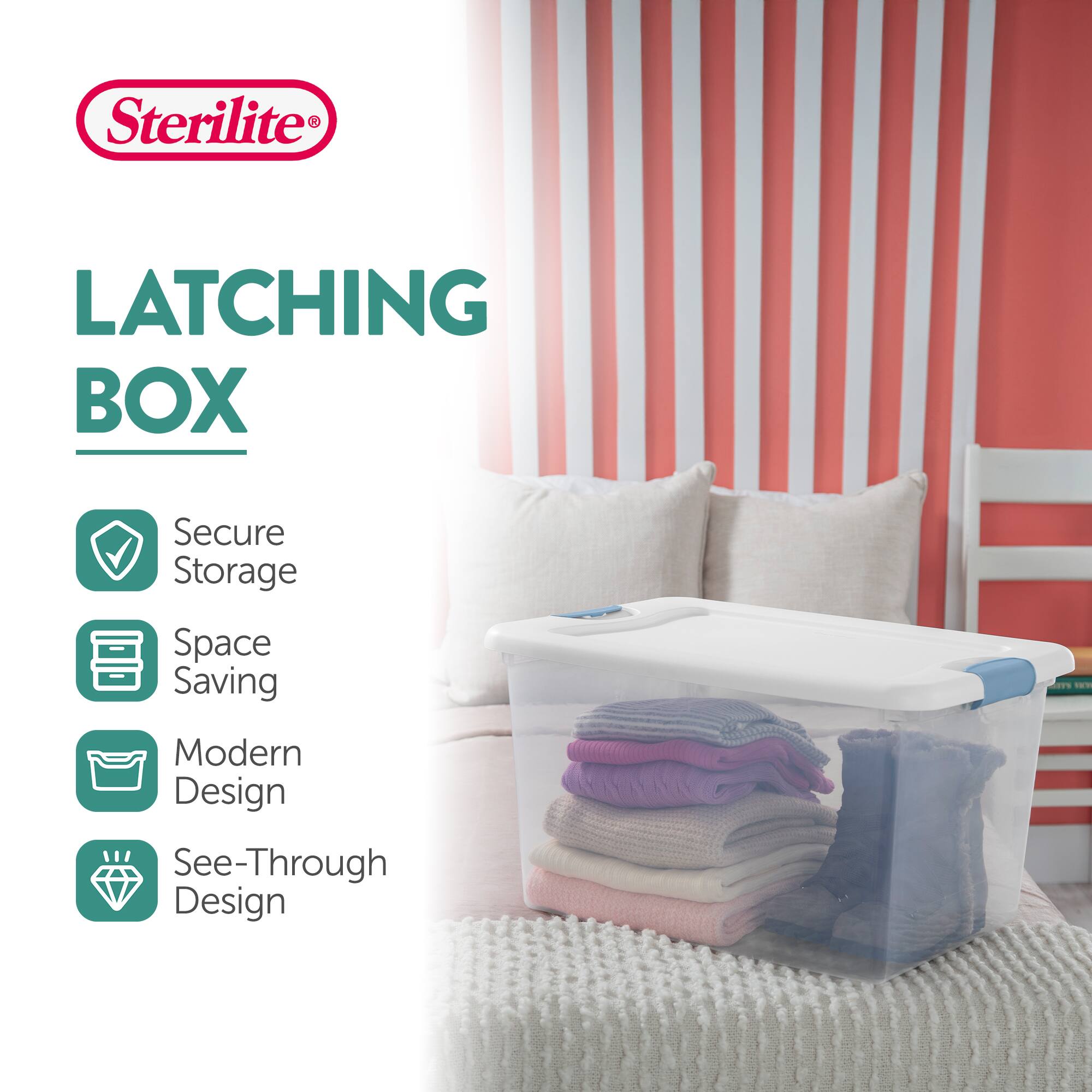 Sterilite®  
LATCHING BOX  

- Secure Storage  
- Space Saving  
- Modern Design  
- See-Through Design