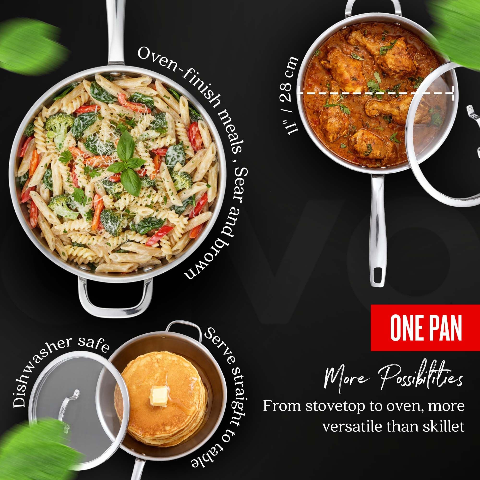 Oven-finish meals, sear and brown  
28 cm / 11"  
ONE PAN  
Dishwasher safe  
Serve straight from stovetop to table  
More Possibilities  
From stovetop to oven, more versatile than skillet