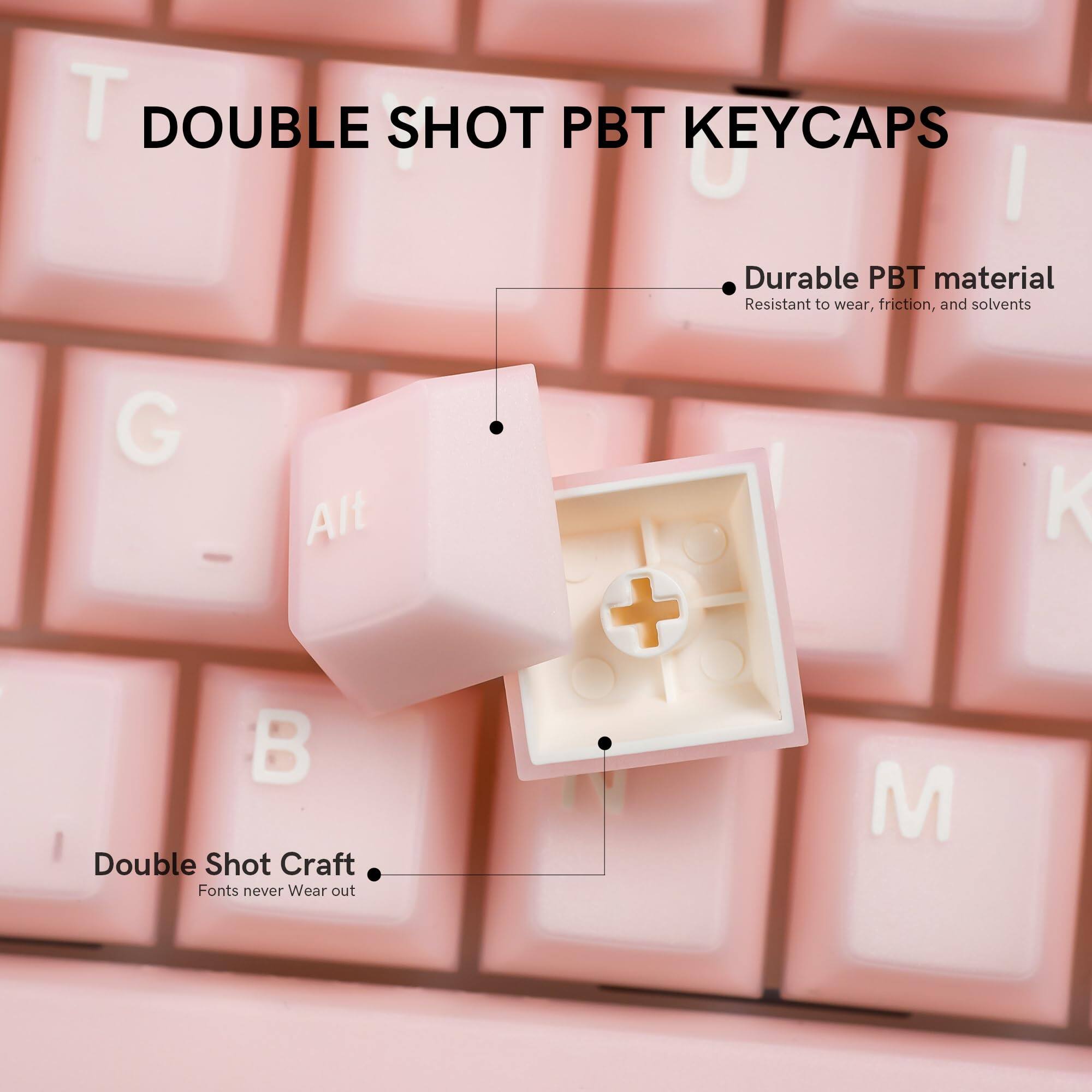 T DOUBLE SHOT PBT KEYCAPS

- Durable PBT material
  - Resistant to wear, friction, and solvents

- Double Shot Craft
  - Fonts never wear out