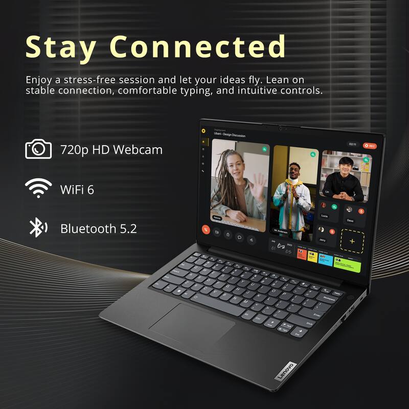 Stay Connected

Enjoy a stress-free session and let your ideas fly. Lean on stable connection, comfortable typing, and intuitive controls.

- 720p HD Webcam
- WiFi 6
- Bluetooth 5.2

Lenovo