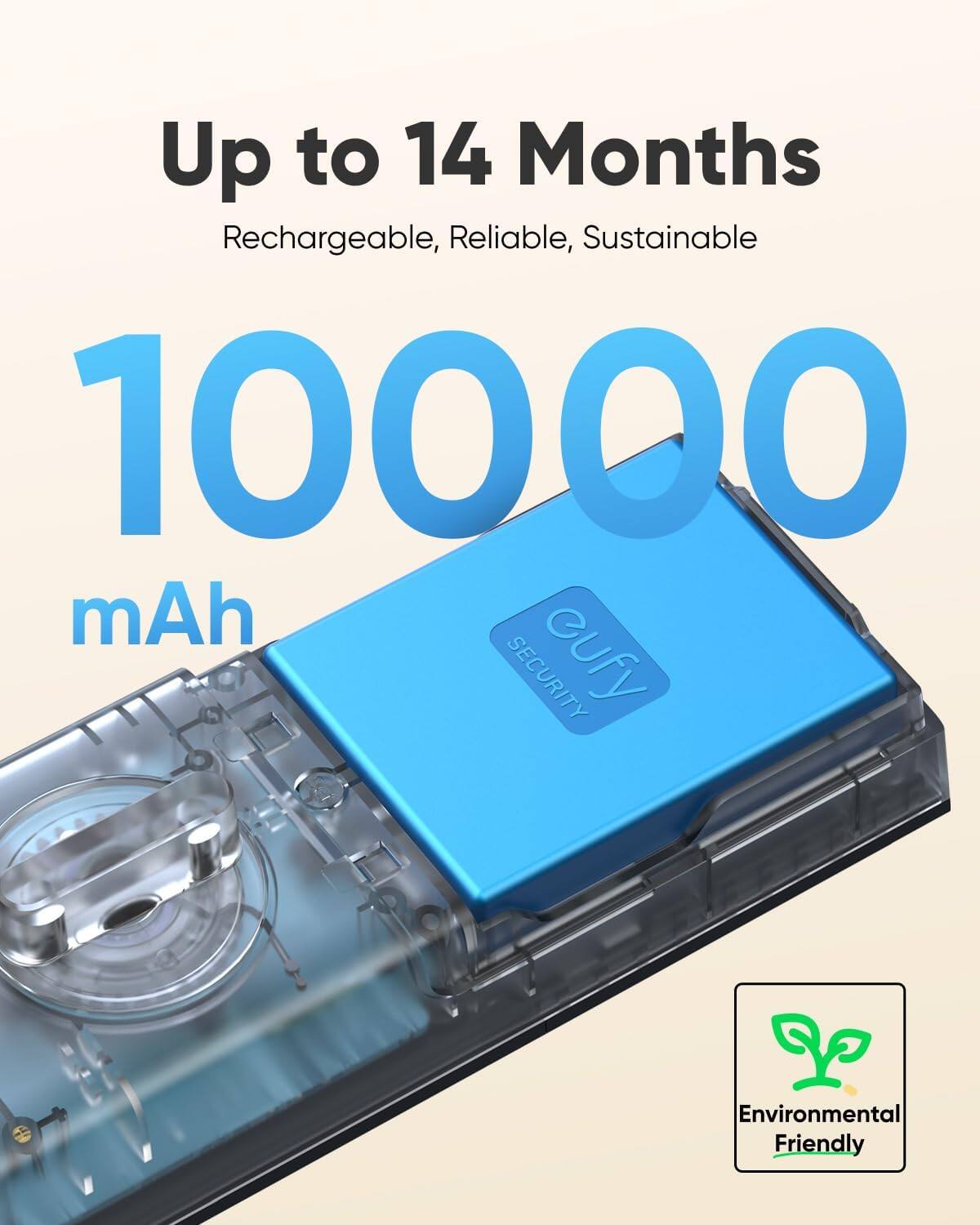 Up to 14 Months  
Rechargeable, Reliable, Sustainable  
10000 mAh  
eufy SECURITY  
Environmental Friendly