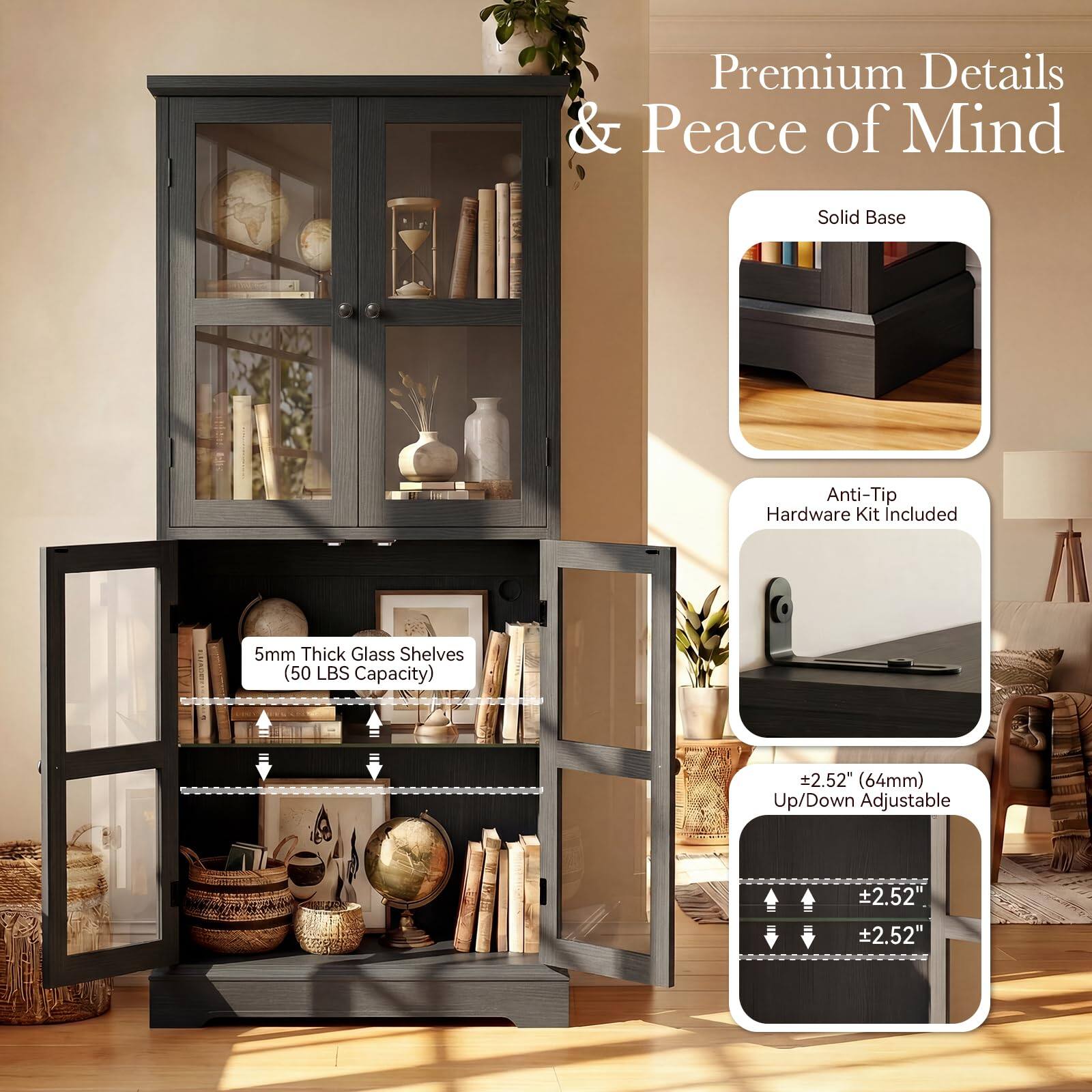 Premium Details & Peace of Mind  
Solid Base  
Anti-Tip Hardware Kit Included  
5mm Thick Glass Shelves (50 LBS Capacity)  
+2.52" (64mm) Up/Down Adjustable  
+2.52"  
+2.52"