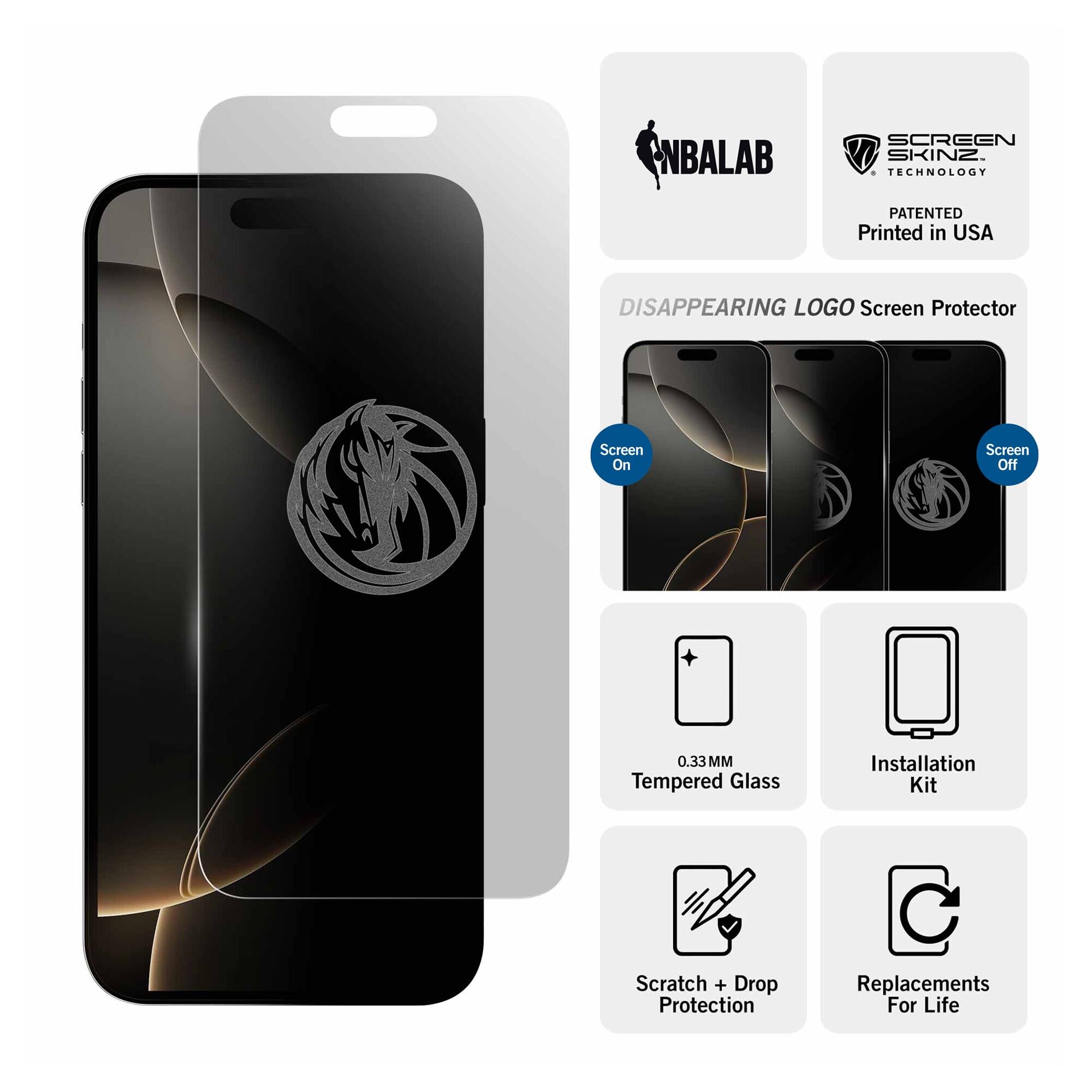 NBALAB SCREEN SKINZ  
TECHNOLOGY PATENTED  
Printed in USA  

DISAPPEARING LOGO Screen Protector  
Screen On  
Screen Off  

0.33 MM Tempered Glass  
Installation Kit  
Scratch + Drop Protection  
Replacements For Life