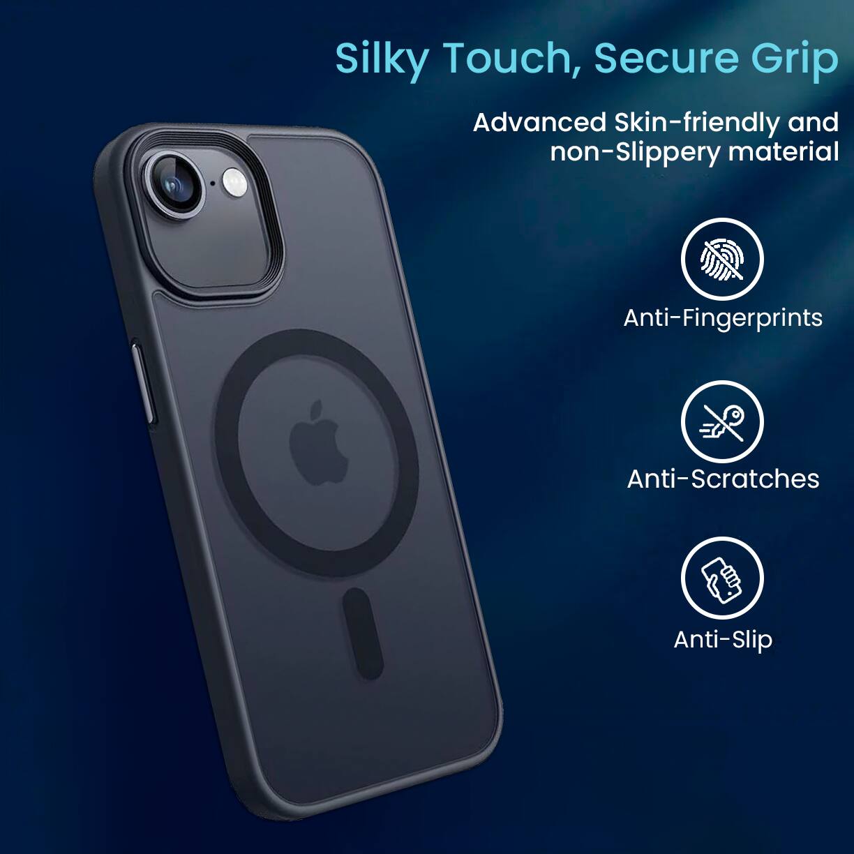 Silky Touch, Secure Grip
Advanced Skin-friendly and non-Slippery material
Anti-Fingerprints
Anti-Scratches
Anti-Slip