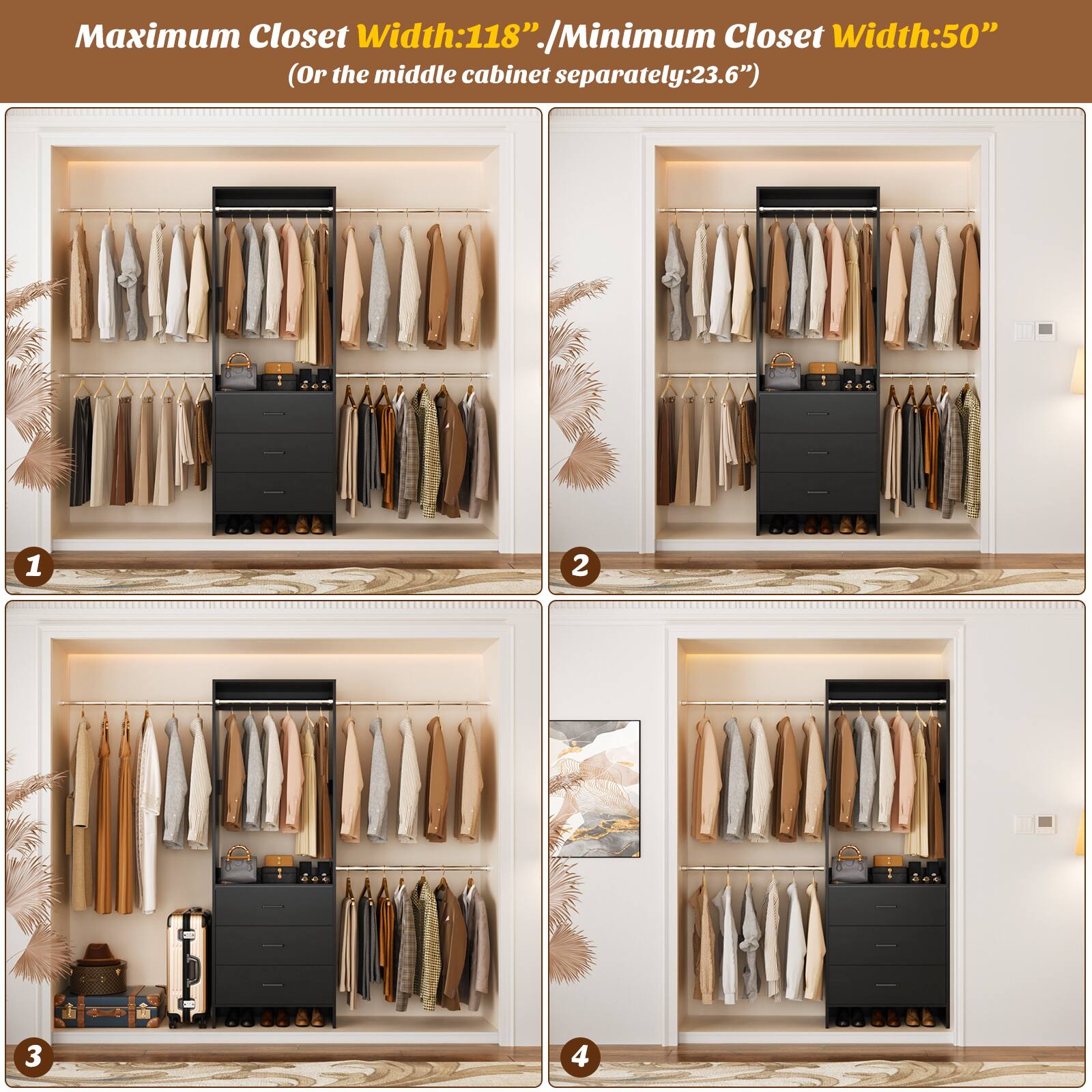 Maximum Closet Width: 118" / Minimum Closet Width: 50" (Or the middle cabinet separately: 23.6")