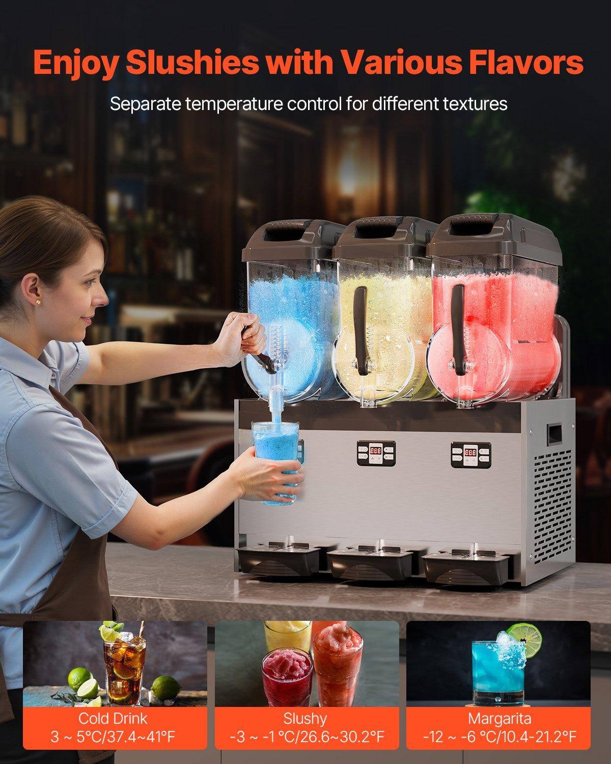 Enjoy Slushies with Various Flavors

Separate temperature control for different textures

Cold Drink
3 ~ 5°C/37.4~41°F

Slushy
-3 ~ -1°C/26.6~30.2°F

Margarita
-12 ~ -6°C/10.4~21.2°F