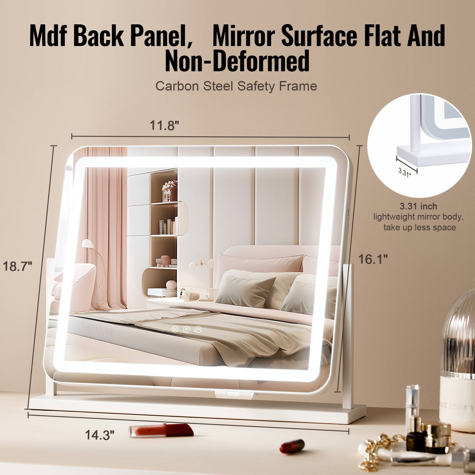 Mdf Back Panel, Mirror Surface Flat And Non-Deformed  
Carbon Steel Safety Frame  

11.8"  
18.7"  
14.3"  
16.1"  

3.31 inch lightweight mirror body, take up less space