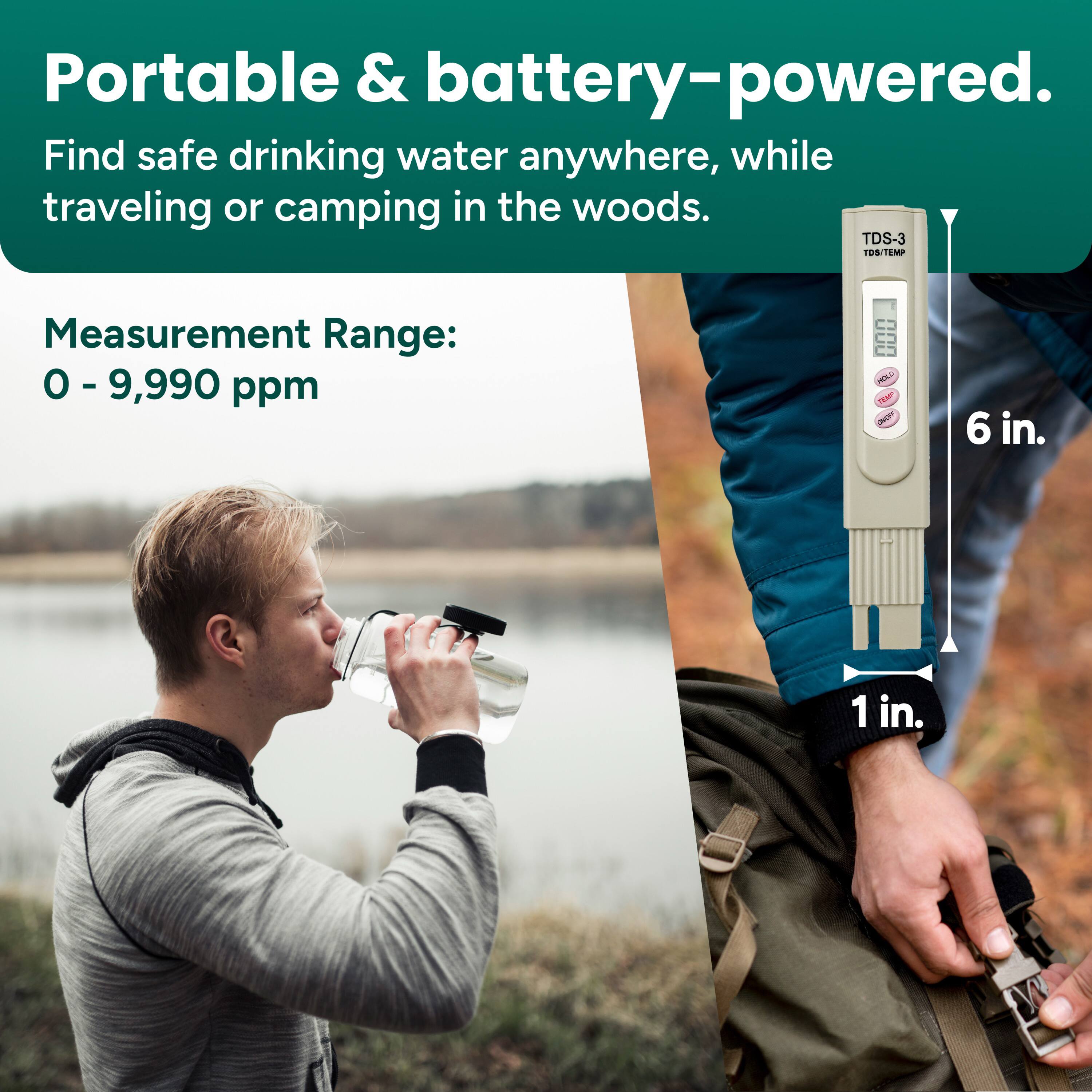 Portable & battery-powered.  
Find safe drinking water anywhere, while traveling or camping in the woods.  

Measurement Range:  
0 - 9,990 ppm  

TDS-3  
TDS/TEMP  

6 in.  
1 in.