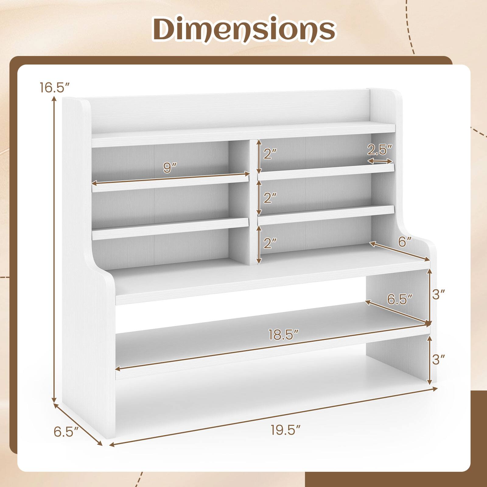 Dimensions
16.5"
9"
2"
2.5"
2"
2"
6"
6.5"
3"
18.5"
3"
6.5"
19.5"