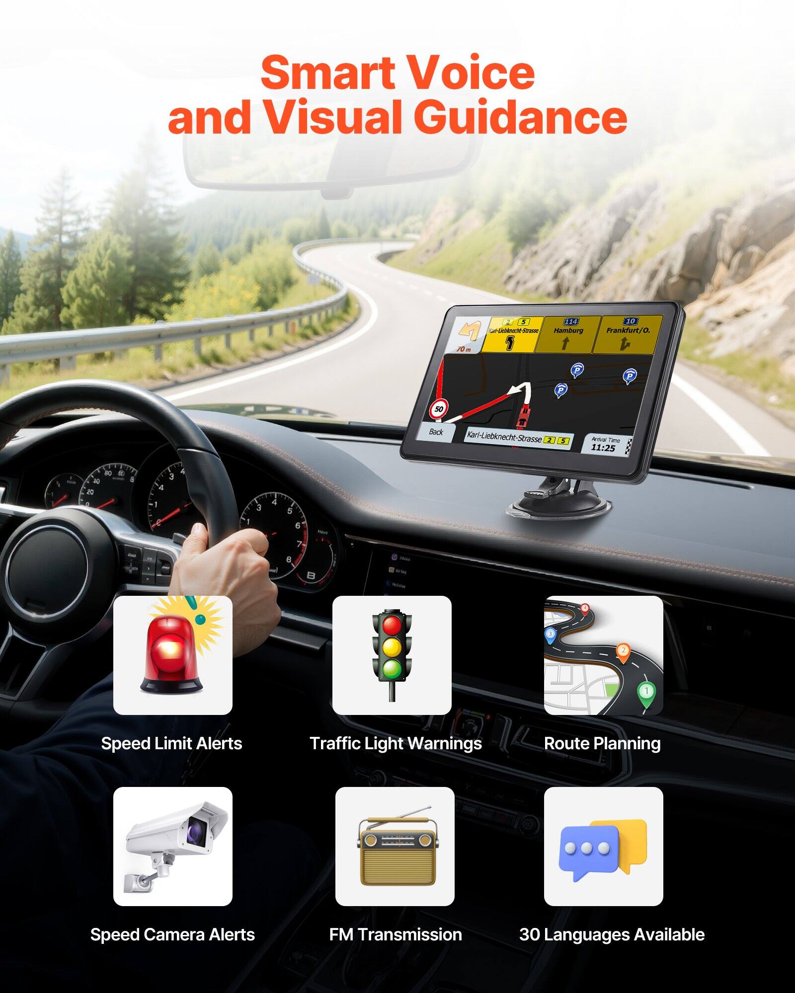 Smart Voice and Visual Guidance

- Speed Limit Alerts
- Traffic Light Warnings
- Route Planning
- Speed Camera Alerts
- FM Transmission
- 30 Languages Available