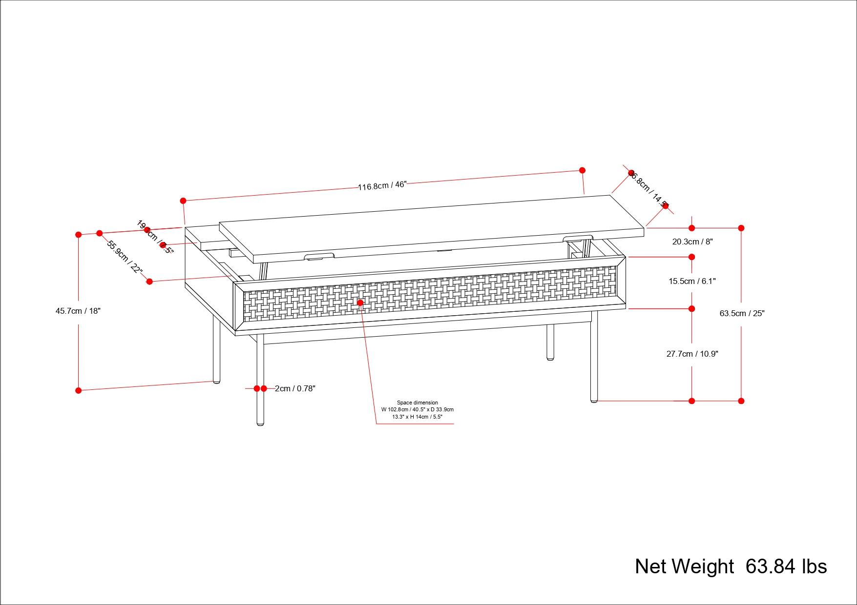 116.8cm / 46"  
55.9cm / 22"  
45.7cm / 18"  
20.3cm / 8"  
15.5cm / 6.1"  
63.5cm / 25"  
27.7cm / 10.9"  
19cm / 7.5"  
5.8cm / 2.3"  
2cm / 0.78"  

Space dimension  
W 102.8cm / 40.5" x D 39.3cm / 15.5" x H 14cm / 5.5"  

Net Weight 63.84 lbs