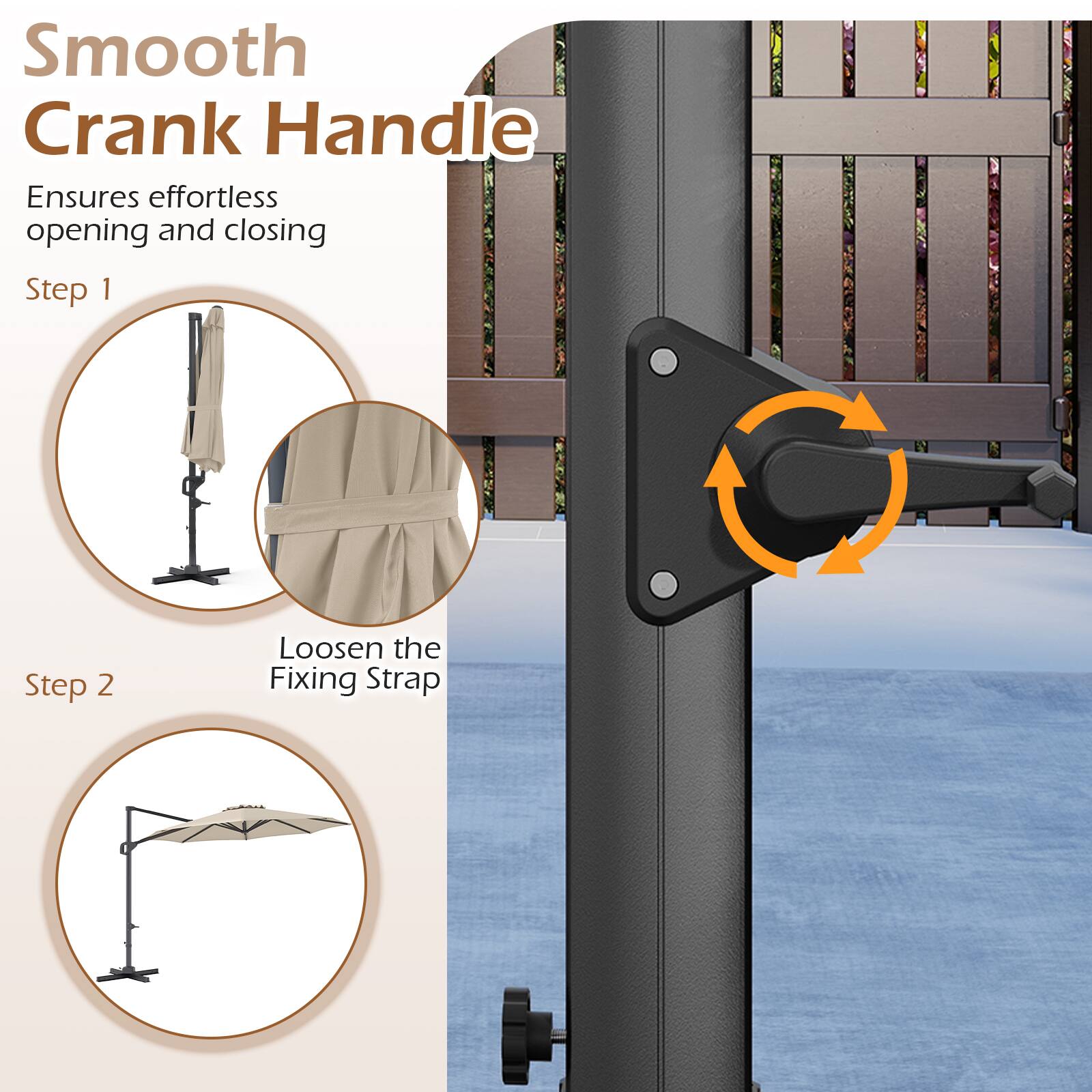 Smooth Crank Handle  
Ensures effortless opening and closing  

Step 1  
Loosen the Fixing Strap  

Step 2