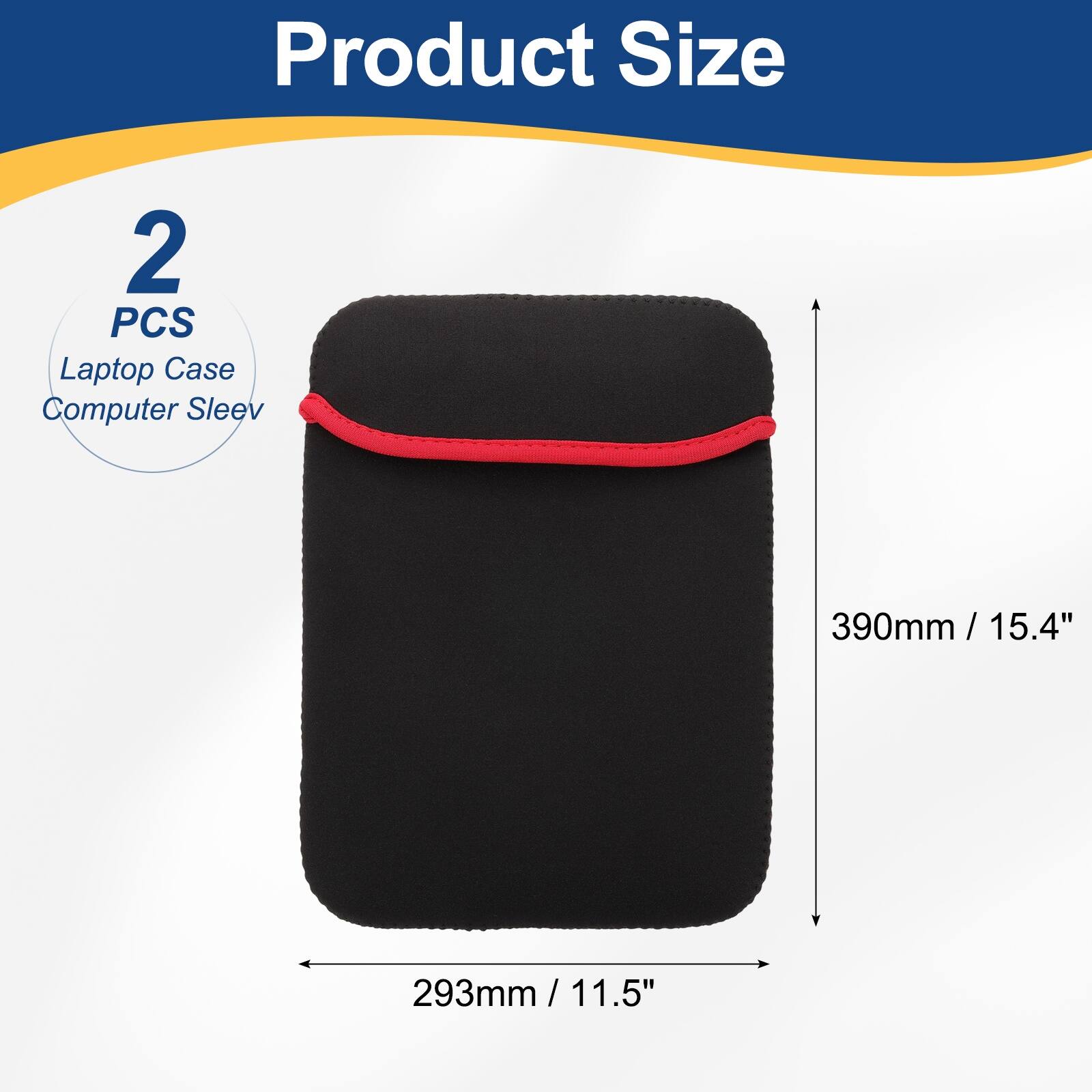 Product Size  
2 PCS Laptop Case Computer Sleeve  
390mm / 15.4" / 15.4"  
293mm / 11.5" / 11.5"
