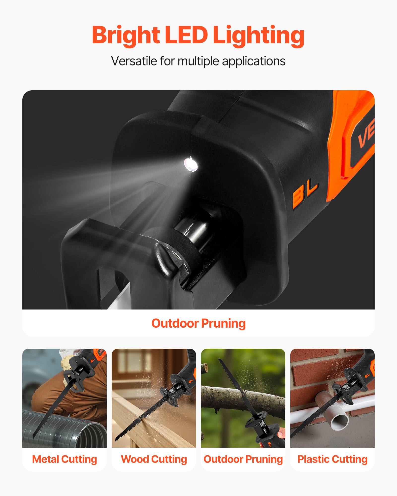 Bright LED Lighting  
Versatile for multiple applications  

Outdoor Pruning  

Metal Cutting  
Wood Cutting  
Outdoor Pruning  
Plastic Cutting