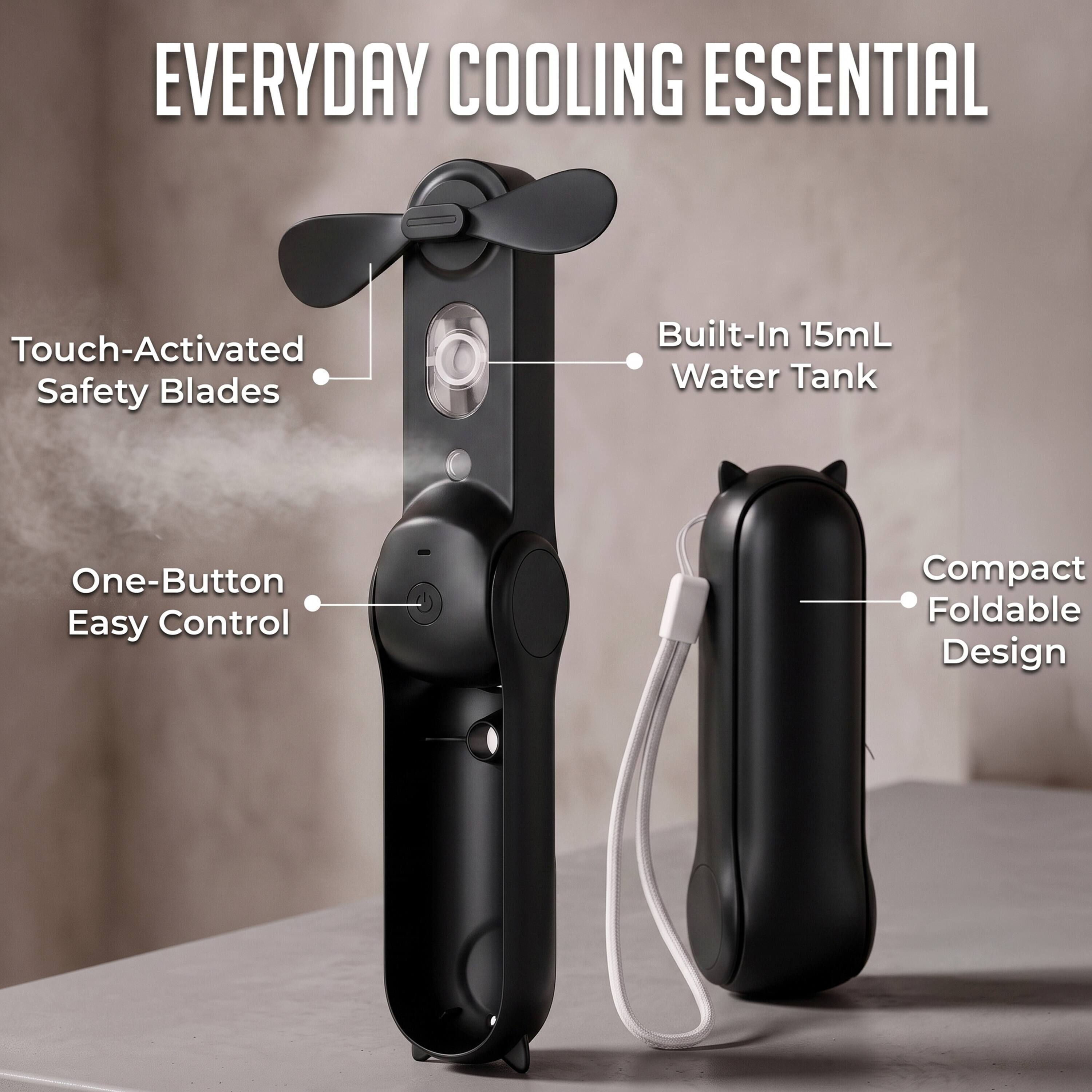 EVERYDAY COOLING ESSENTIAL

- Touch-Activated Safety Blades
- Built-In 15mL Water Tank
- One-Button Easy Control
- Compact Foldable Design