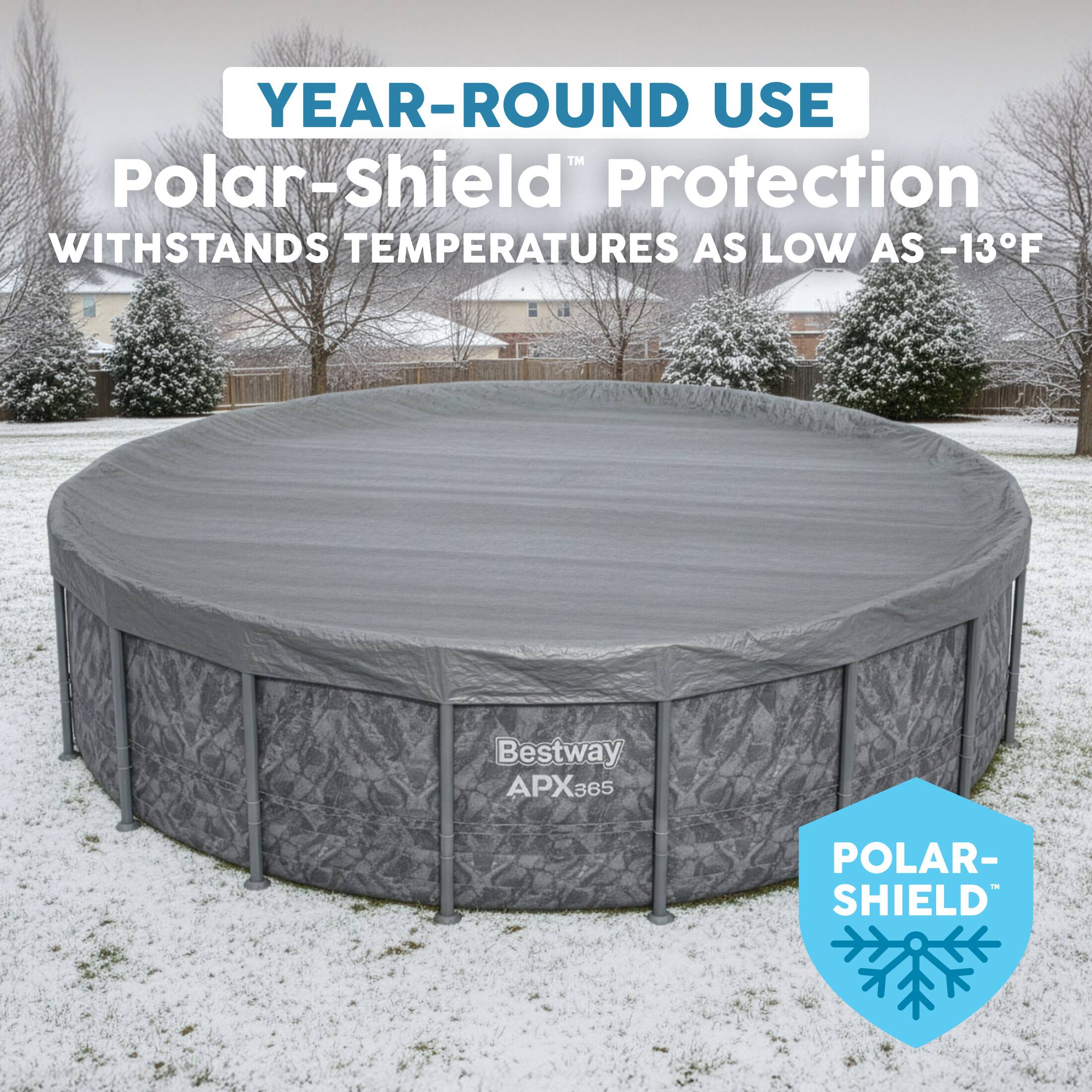 YEAR-ROUND USE  
Polar-Shield™ Protection  
WITHSTANDS TEMPERATURES AS LOW AS -13°F  

Bestway APX365  
POLAR-SHIELD™