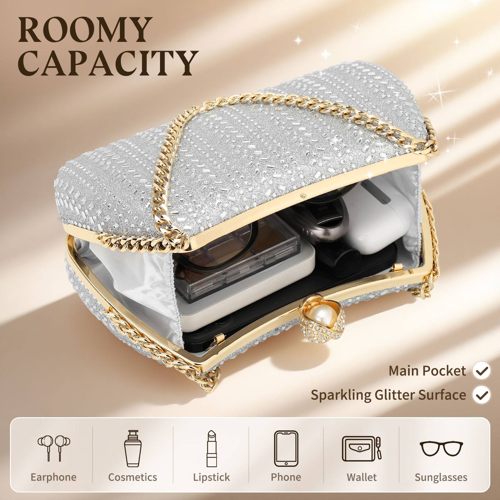 ROOMY CAPACITY

Main Pocket  
Sparkling Glitter Surface

Earphone  
Cosmetics  
Lipstick  
Phone  
Wallet  
Sunglasses