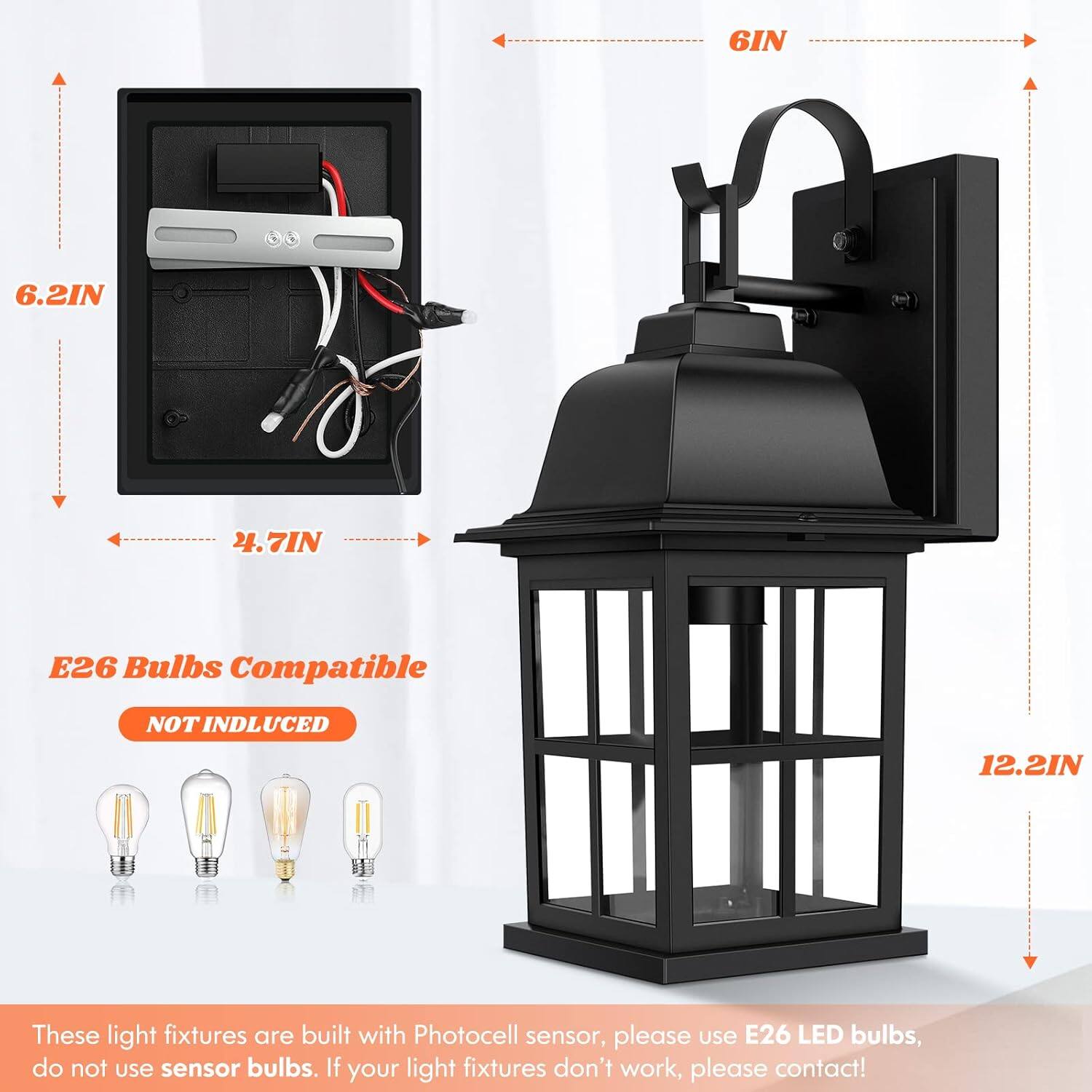 6IN  
6.2IN  
4.7IN  
E26 Bulbs Compatible  
NOT INCLUDED  
12.2IN  

These light fixtures are built with Photocell sensor, please use E26 LED bulbs, do not use sensor bulbs. If your light fixtures don't work, please contact!
